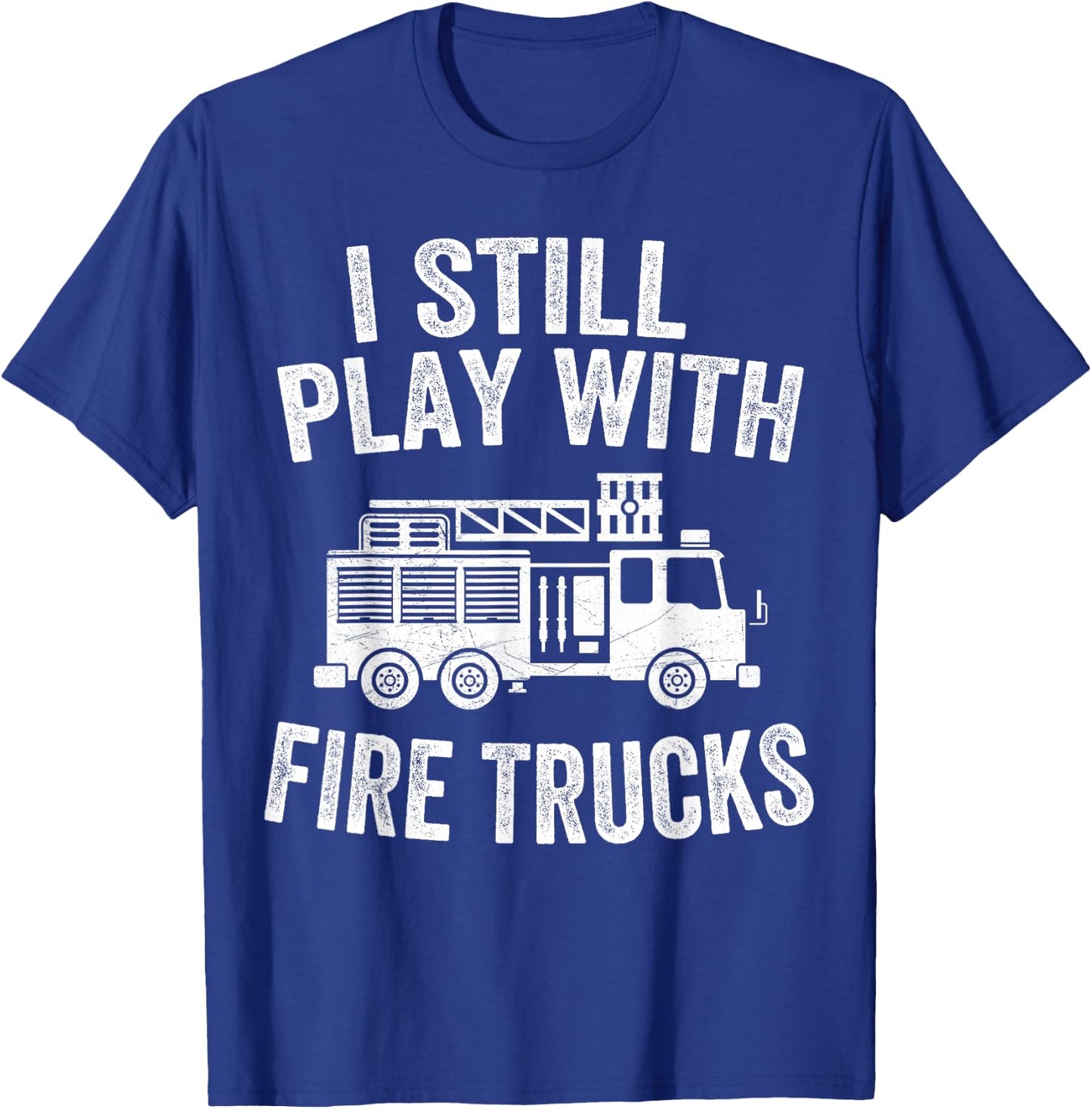 I Still Play With Fire Trucks Gifts Dad Firefighters T-Shirt - T-Shirt | Royal