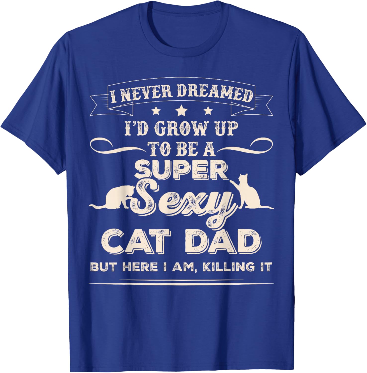 I Never Dreamed I'd Grow Up To Be A Sexy Cat Dad T-Shirt - T-Shirt | Royal