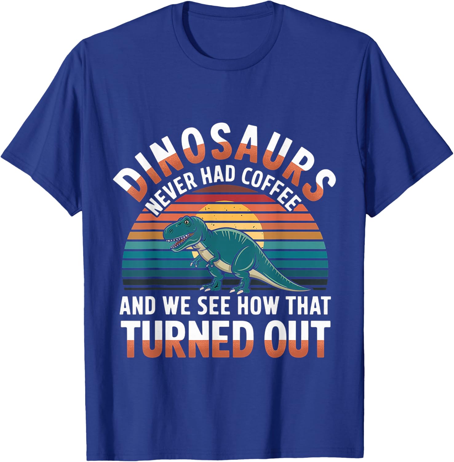Dinosaurs Didn't Drink Coffee Look What Happened T-Shirt - T-Shirt | Royal