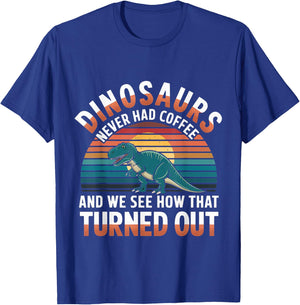 Dinosaurs Didn't Drink Coffee Look What Happened T-Shirt - T-Shirt | Royal