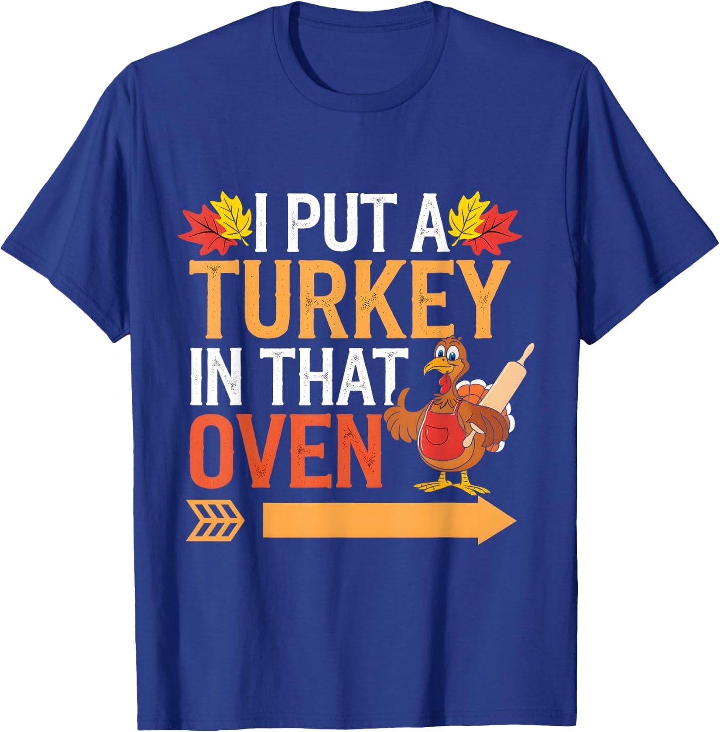 I Put Turkey In That Oven Funny by I Put Turkey In That Oven Funny for -Adults, Humor Lovers, Holiday Enthusiasts, Short Sleeve T-Shirt - T-Shirt | Royal