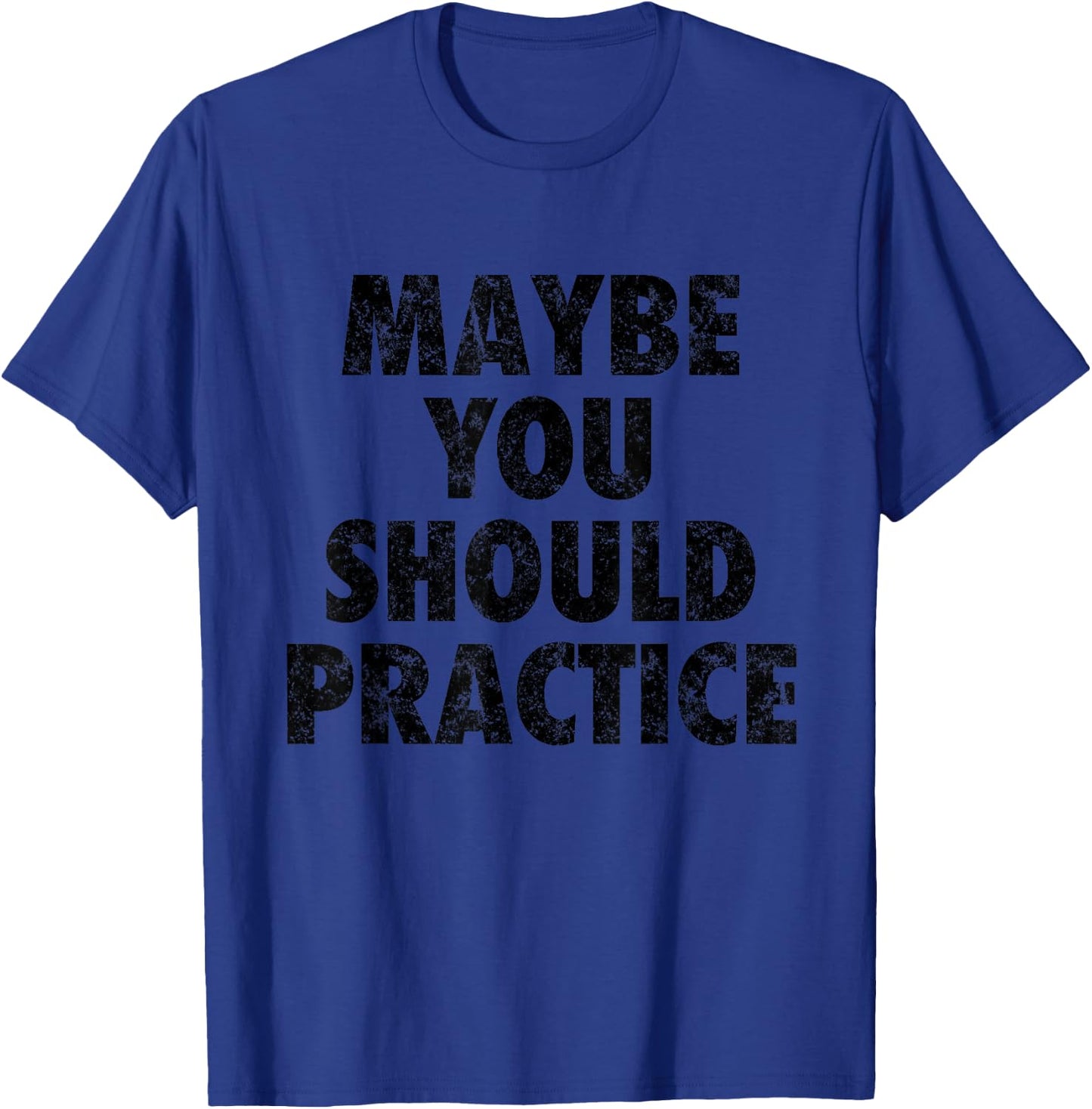 Maybe You Should Practice Shirt T-Shirt - T-Shirt | Royal