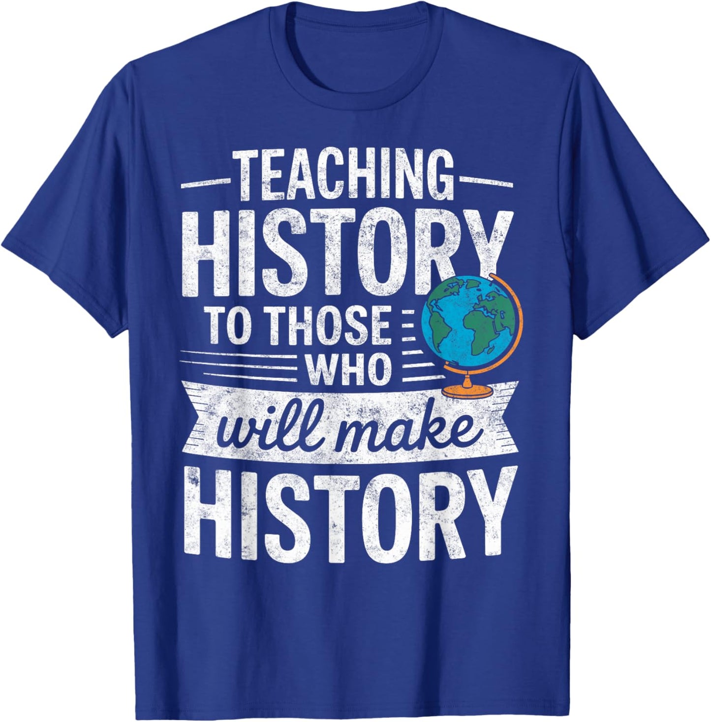 Teaching History to Those Who Will Make History Teacher T-Shirt - T-Shirt | Royal