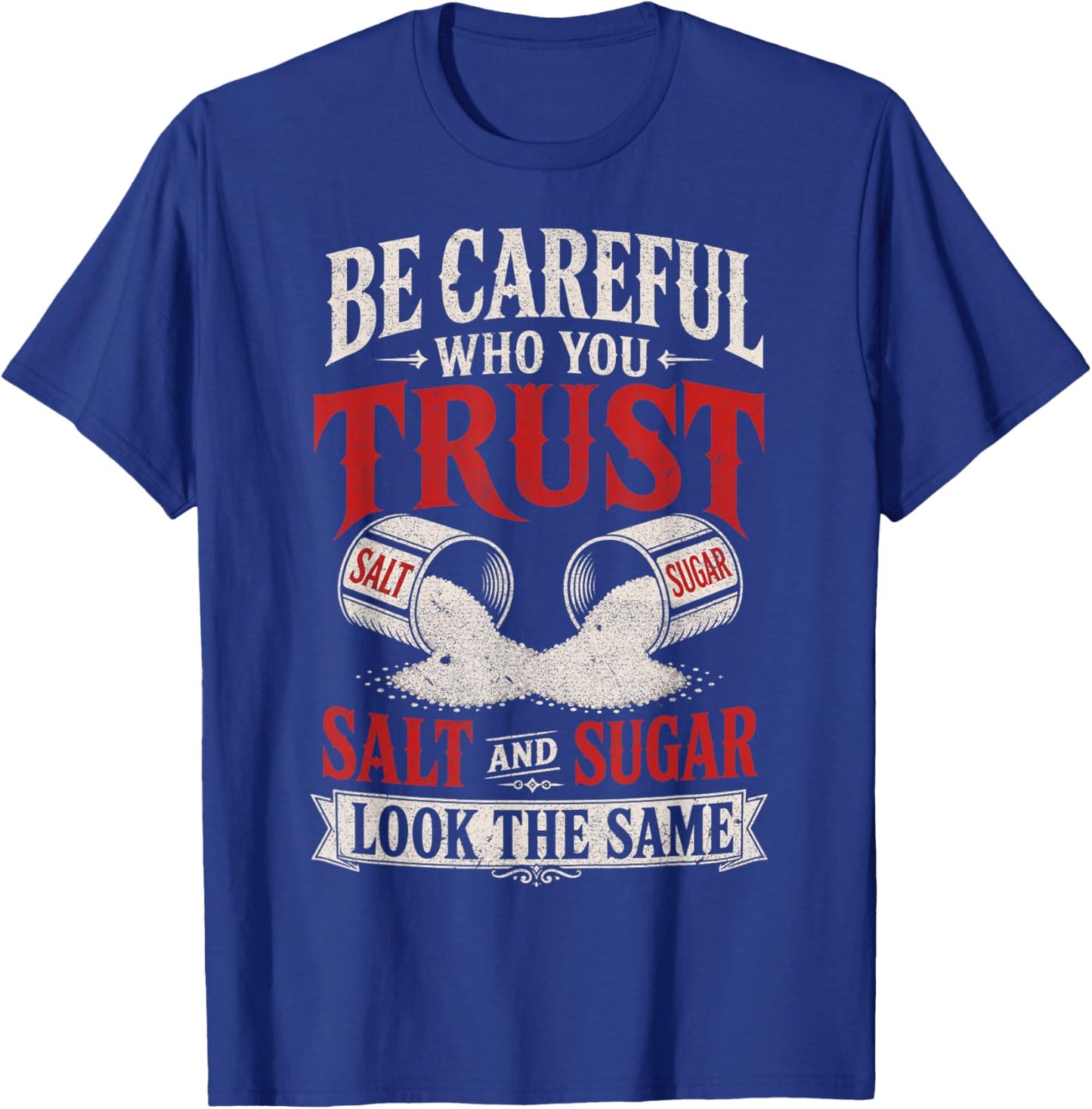 Be Careful Who You Trust Salt and Sugar Look The Same T-Shirt - T-Shirt | Royal