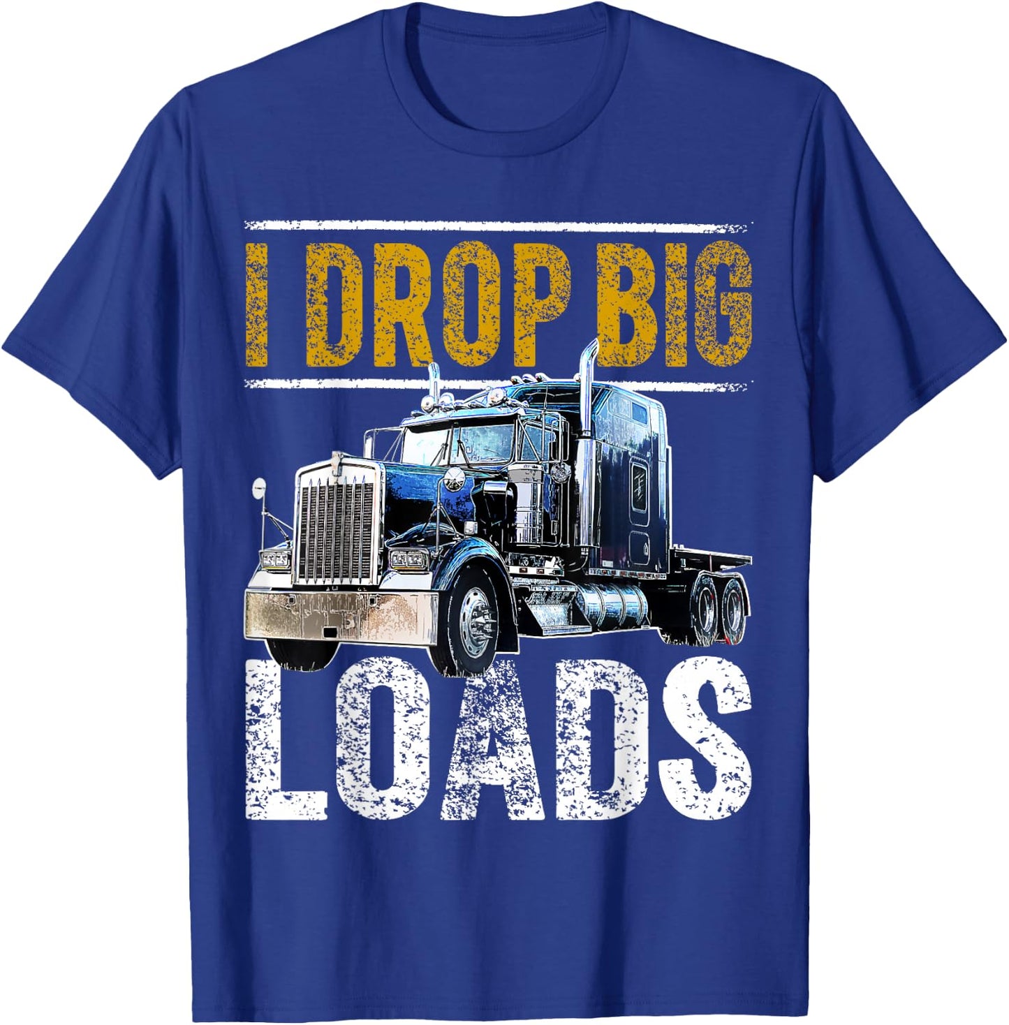 I Drop Big Loads Big Rig Semi-Trailer Truck Driver Gift Men T-Shirt - T-Shirt | Royal