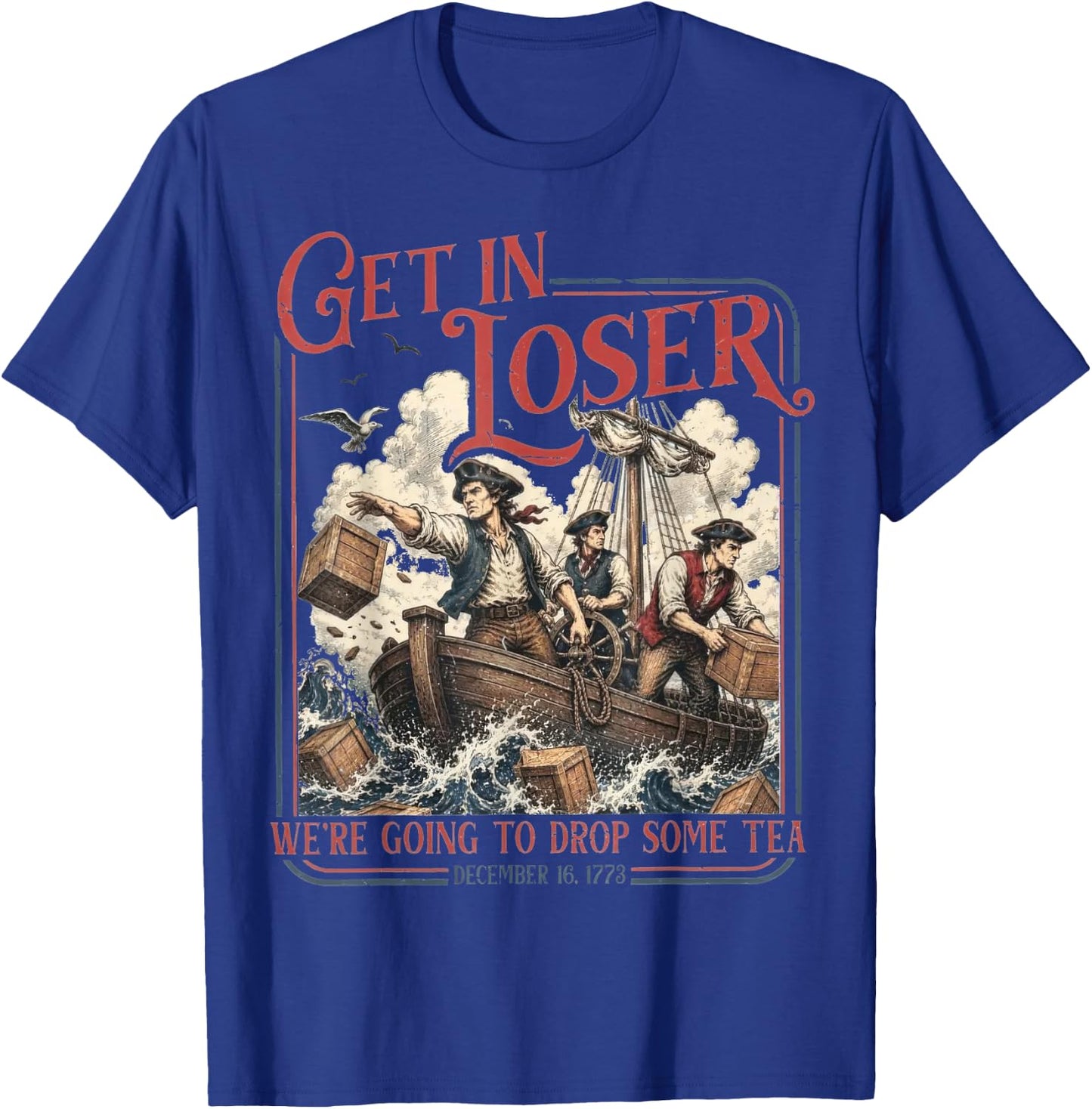 Get in Loser We're Going to Drop Some Tea Funny 4th of July T-Shirt - T-Shirt | Royal