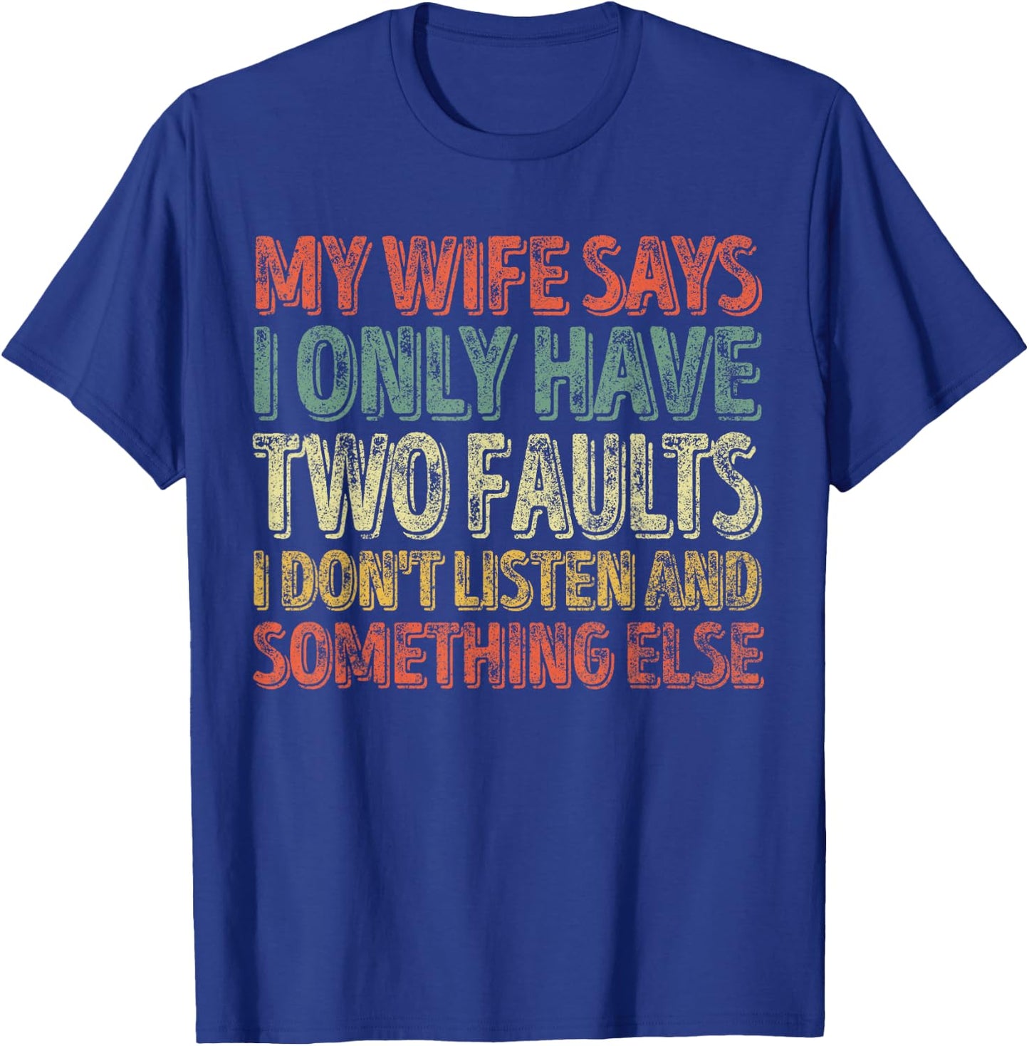 My Wife Says I Only Have Two Faults Shirt Christmas Gift T-Shirt - T-Shirt | Royal