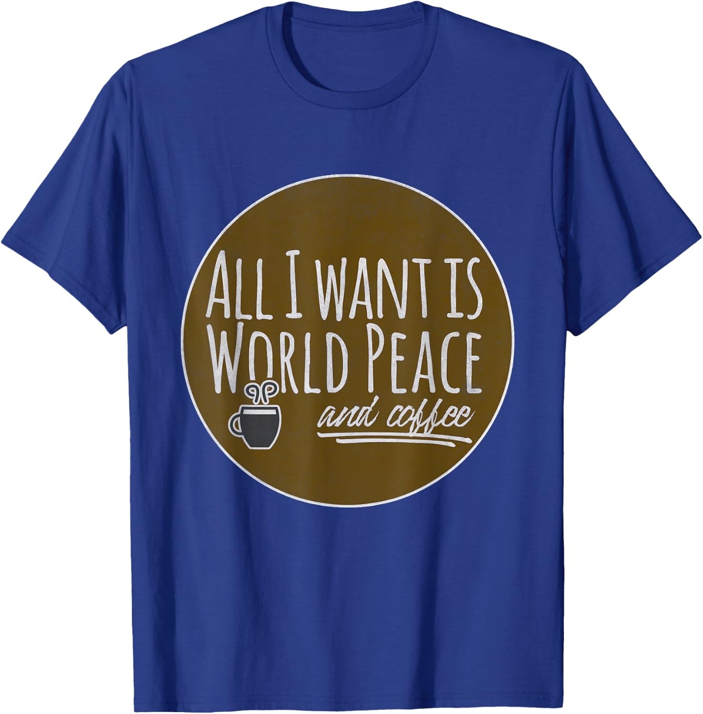All I Want is World Peace and Coffee Funny T-Shirt - T-Shirt | Royal