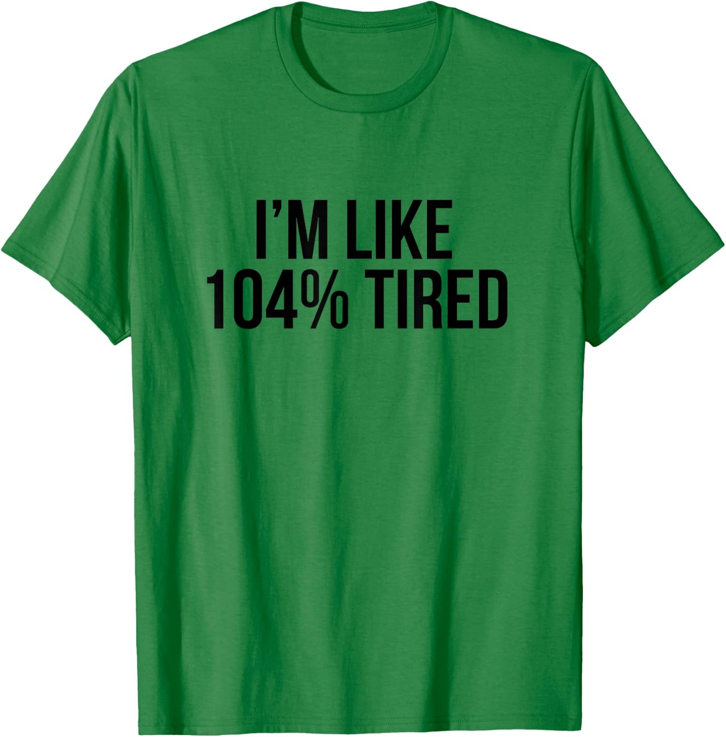 I'm Like 104% Tired Shirt - Funny Workout T-Shirt - T-Shirt | Irish Green