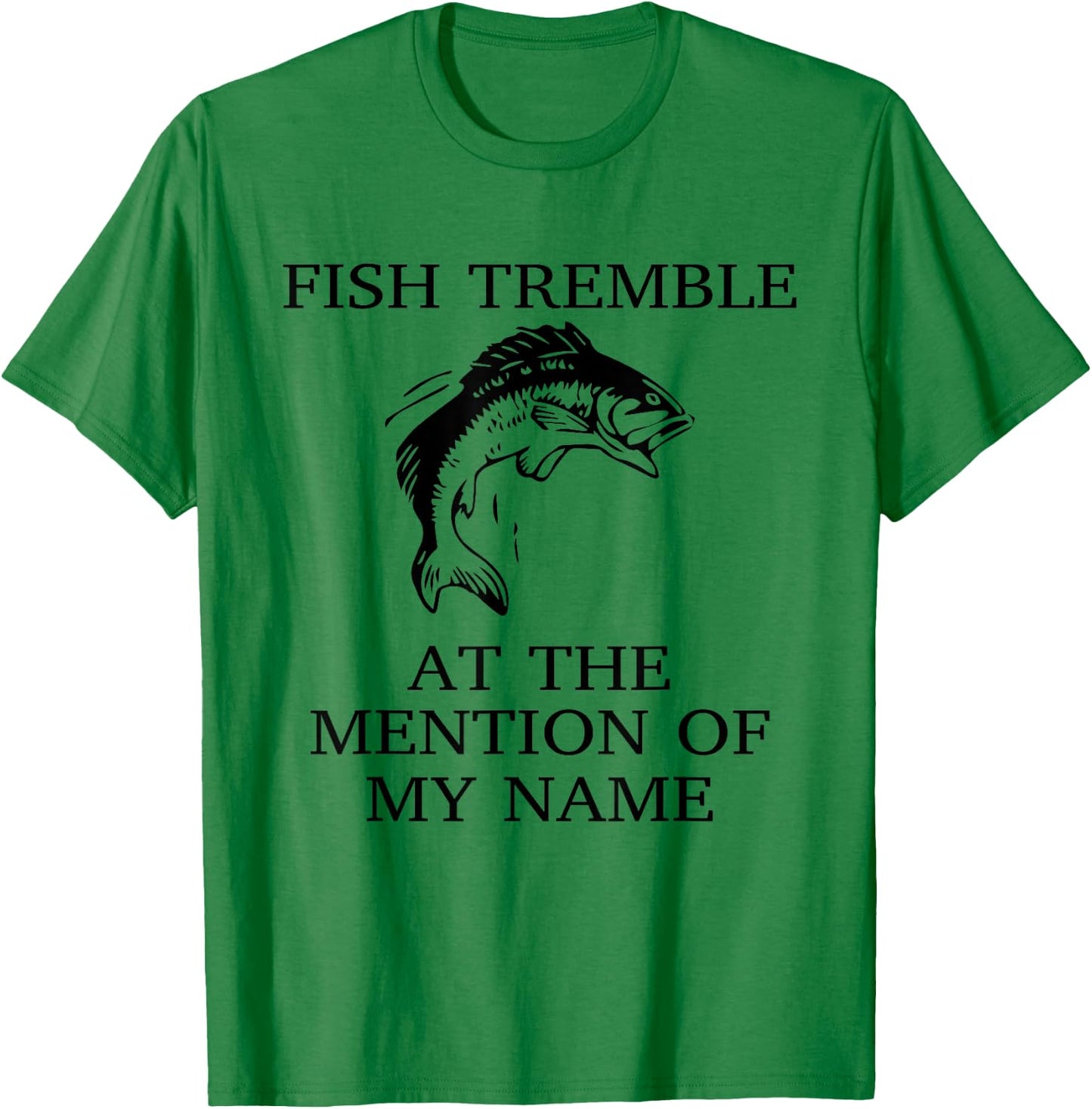 Fish Tremble At The Mention Of My Name Fun Fishing T-Shirt - T-Shirt | Irish Green