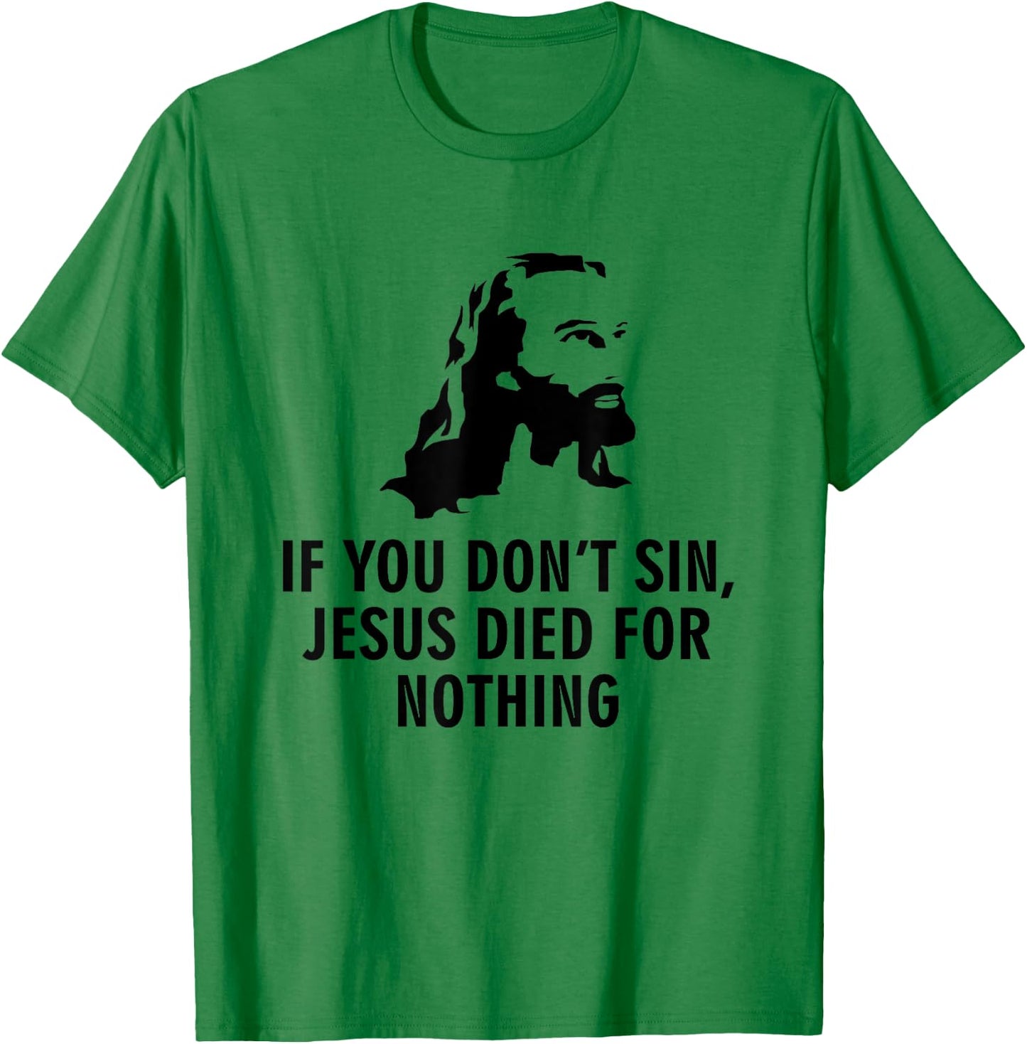 If you don't sin Jesus died for nothing T-Shirt - T-Shirt | Irish Green