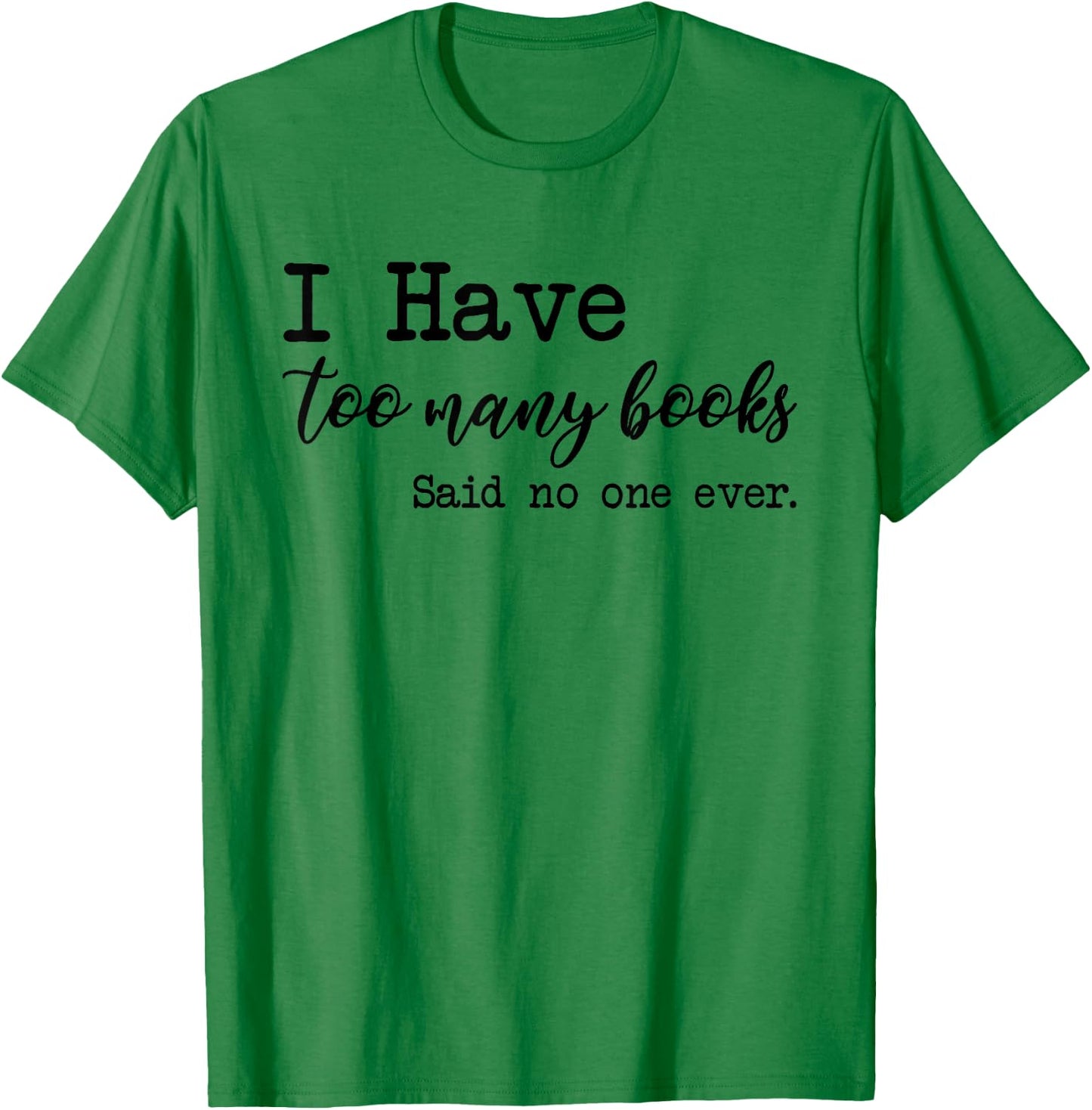 I Have too Many Books said no one ever T-Shirt - T-Shirt | Irish Green