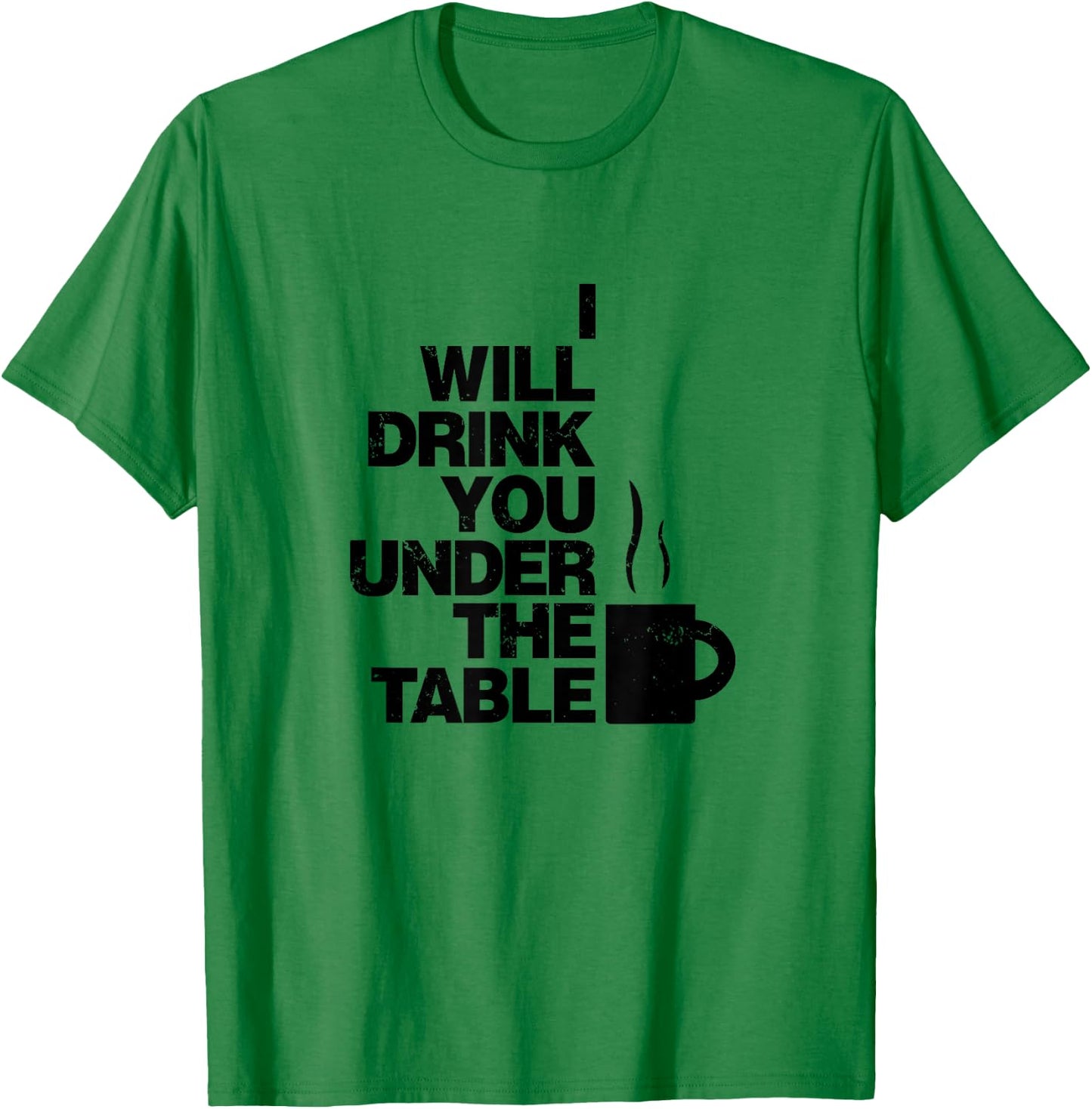 I Will Drink You Under The Table Coffee Shirt T-Shirt - T-Shirt | Irish Green