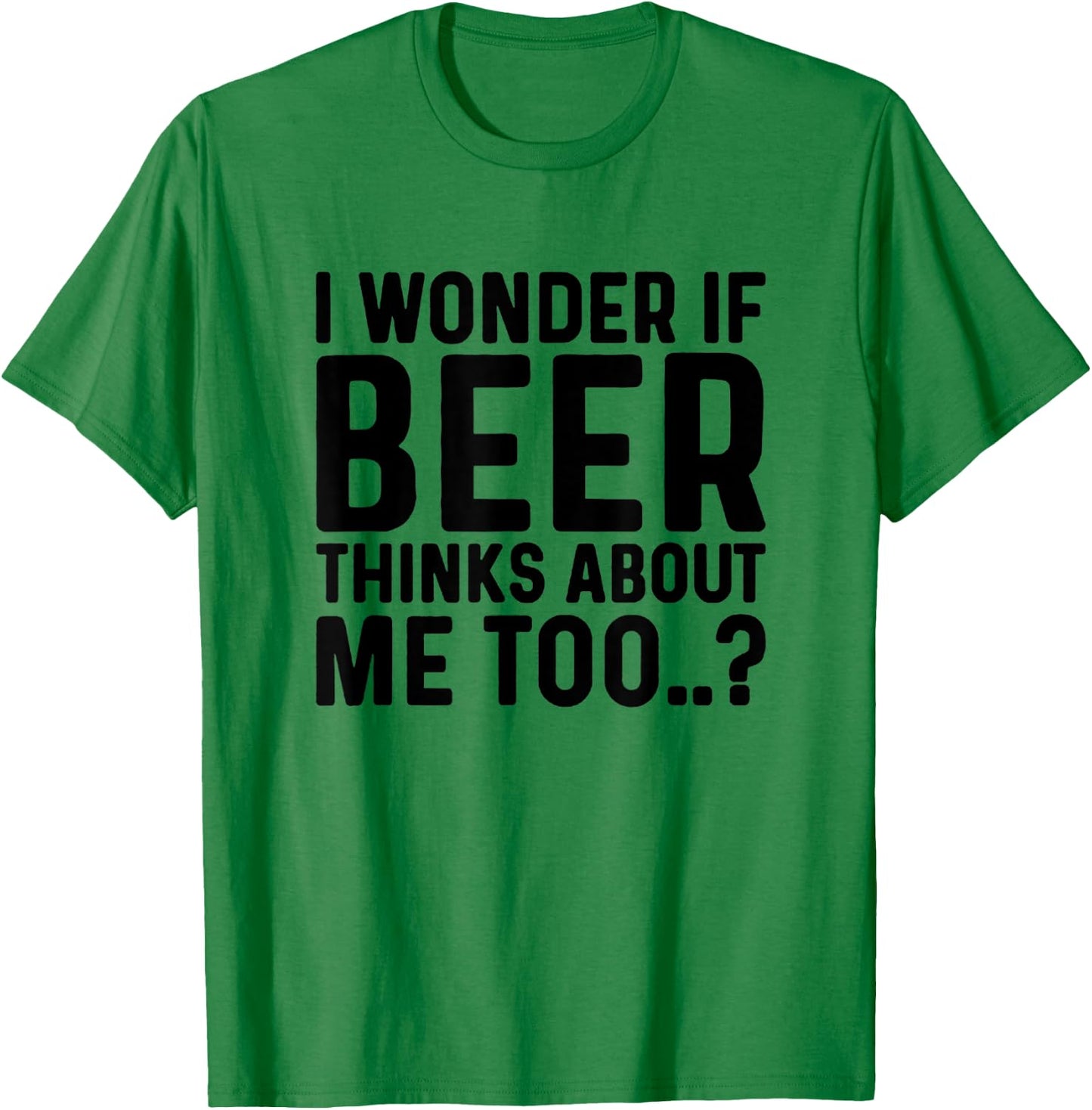 I Wonder If Beer Thinks About Me Too T-Shirt - T-Shirt | Irish Green