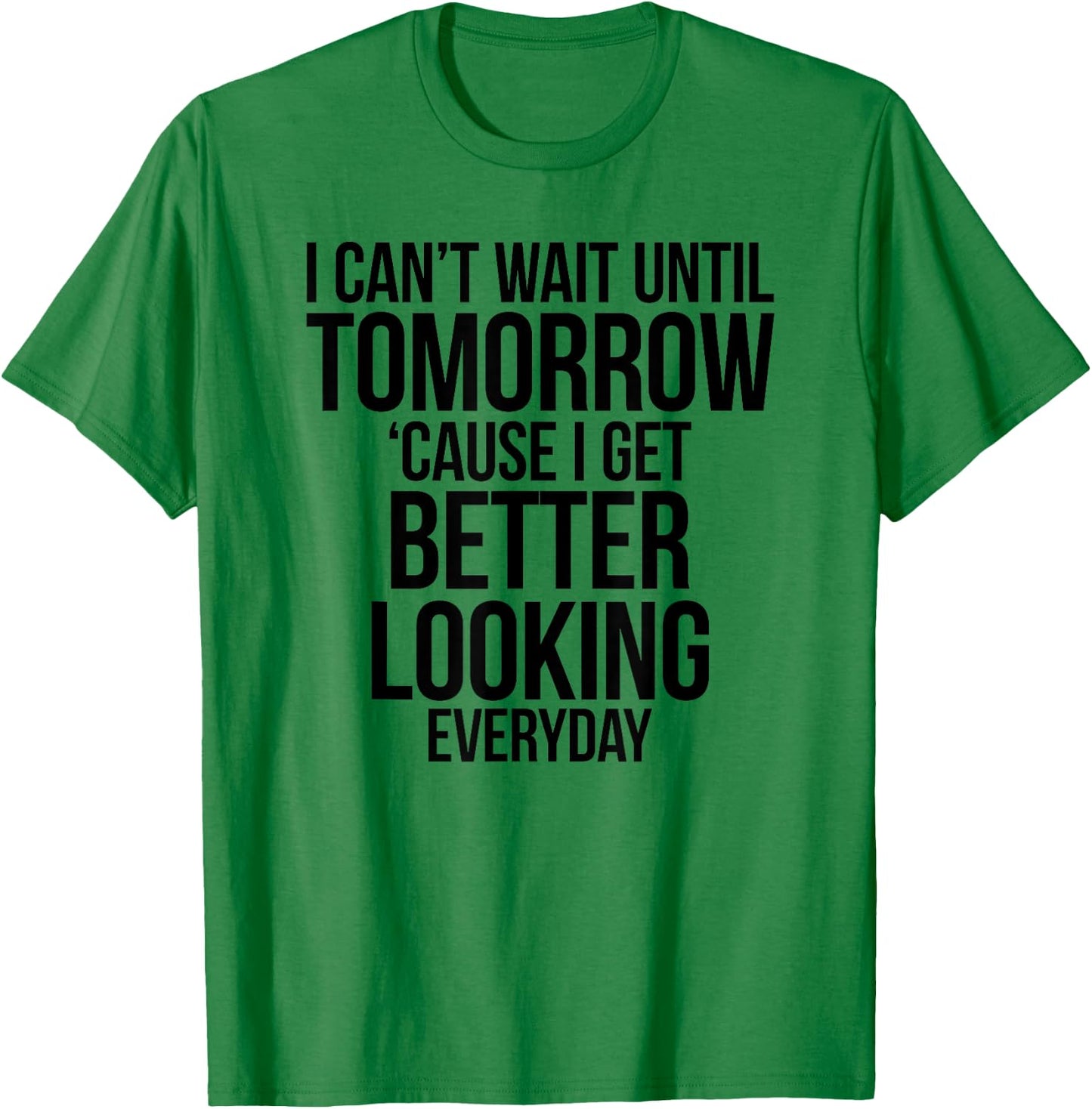 Cant Wait Until Tomorrow Better Looking Everyday Shirt T-Shirt - T-Shirt | Irish Green