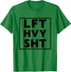 Lft Hvy Sht Funny Lift Heavy Weigh Lifting T-Shirt - T-Shirt | Irish Green