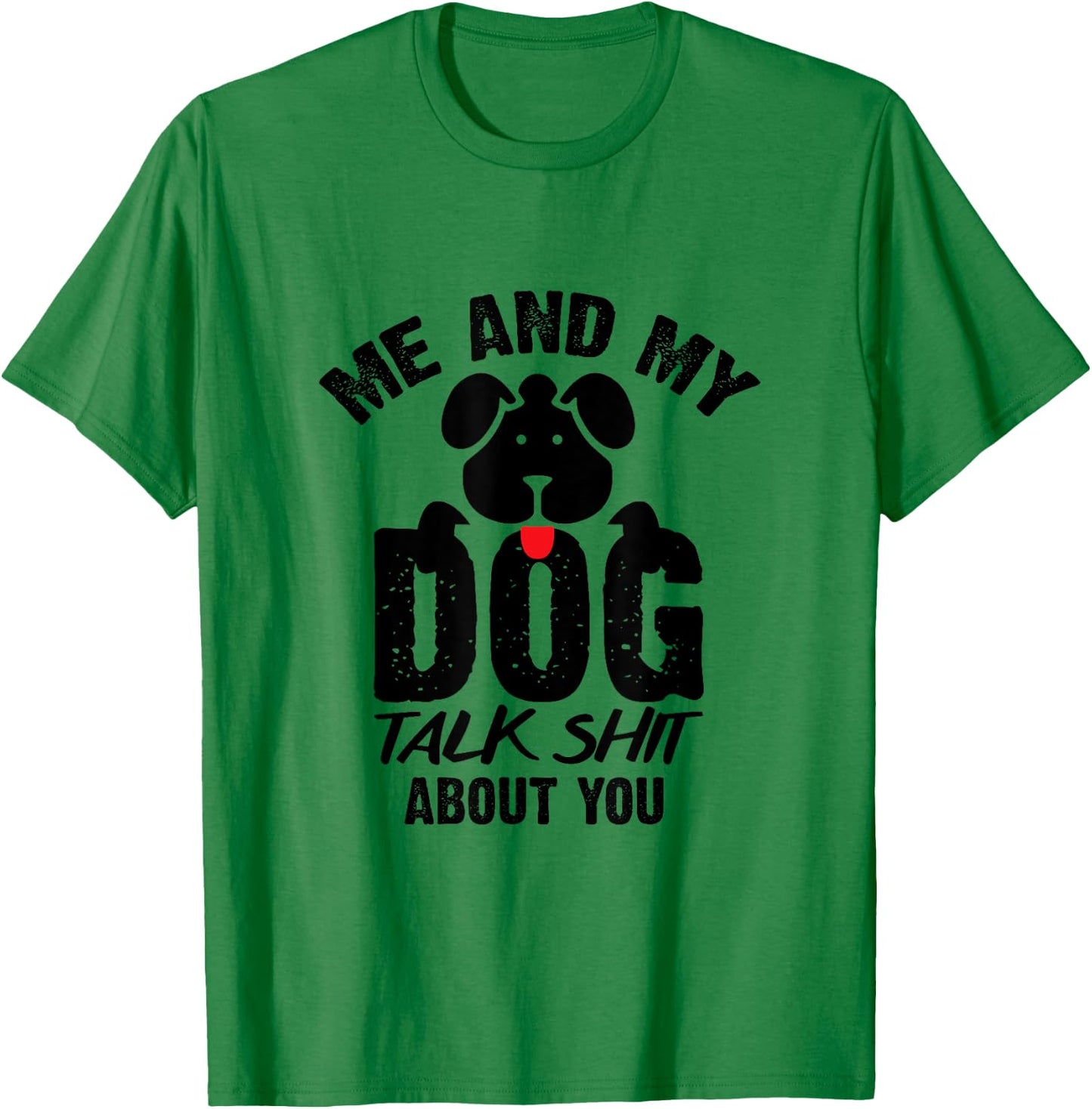 Me and My Dog Talk Shit About You T-Shirt - T-Shirt | Irish Green