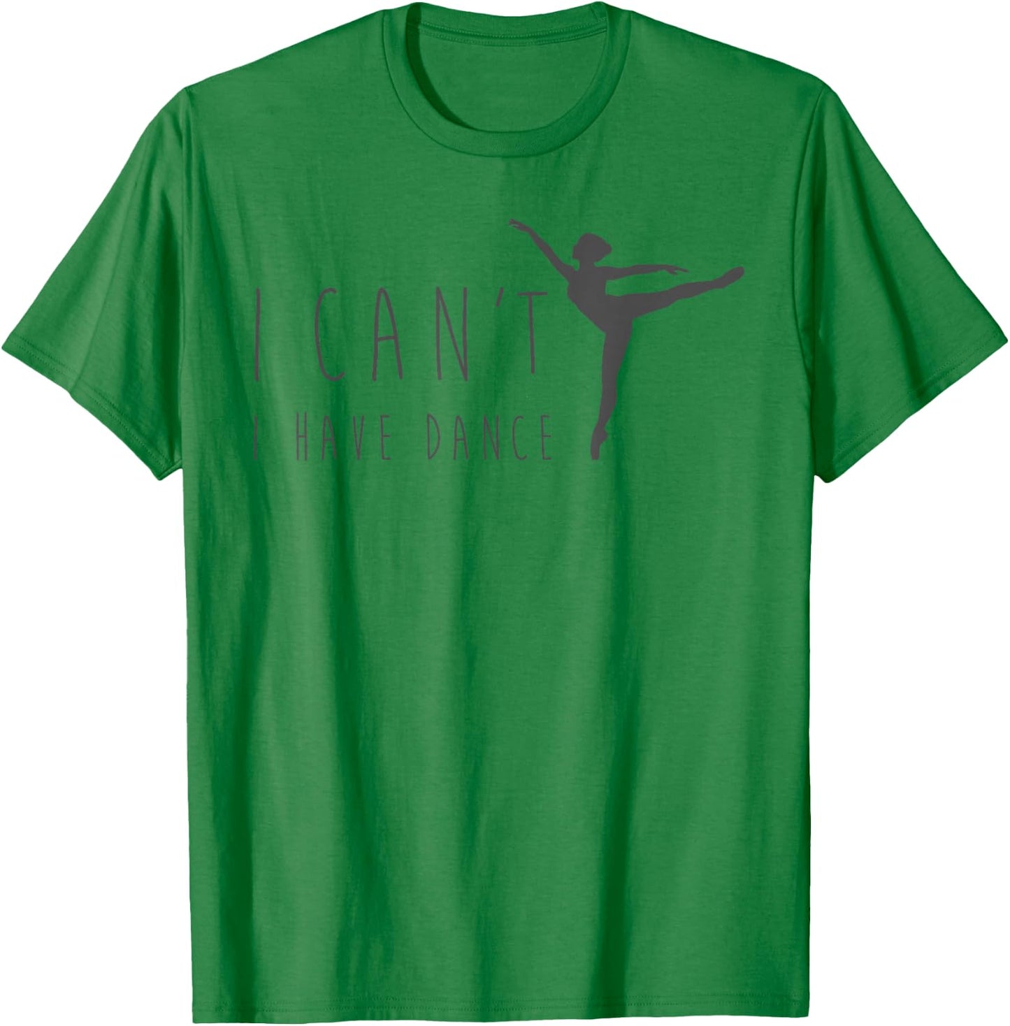 I Can't I Have Dance Shirt Dancing Dancer Ballet Gift T-Shirt - T-Shirt | Irish Green