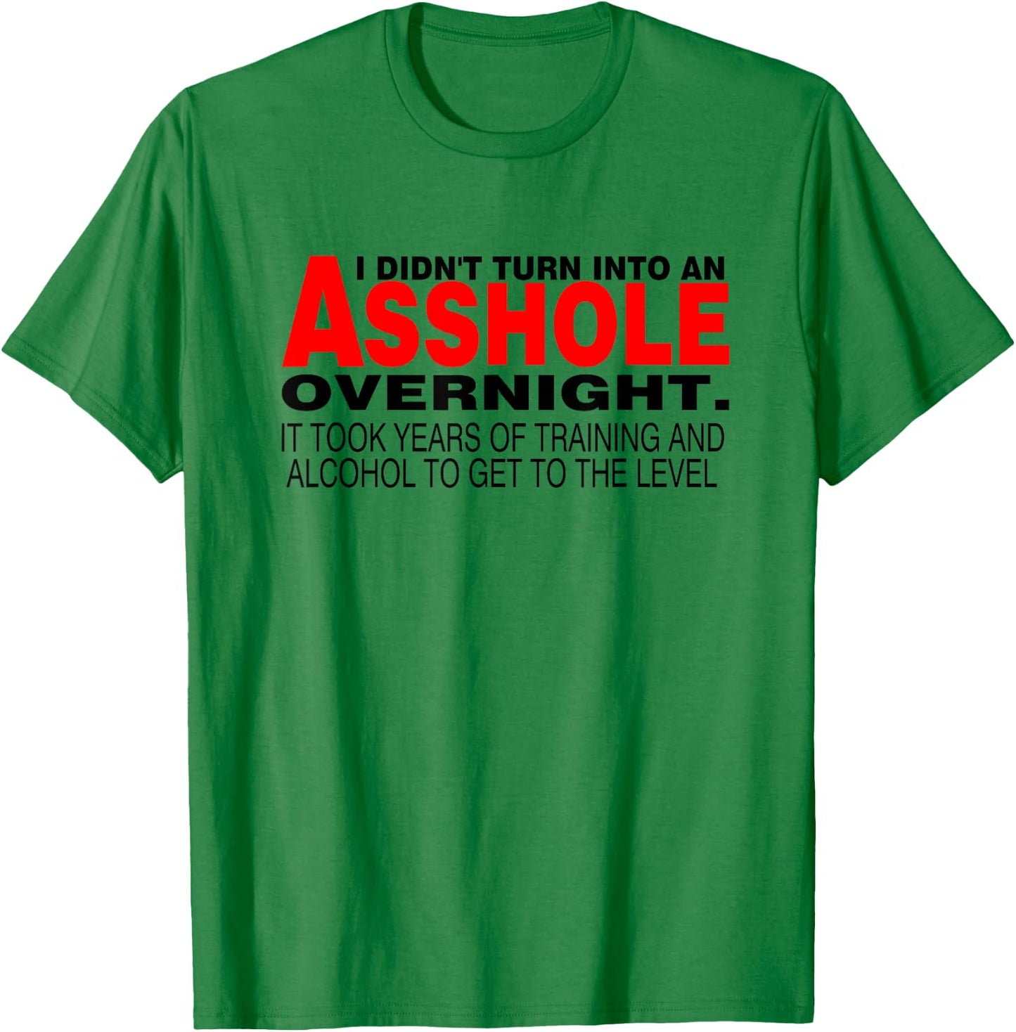 I Didnt Turn Into An Asshole Overnight Sarcastic Shirt T-Shirt - T-Shirt | Irish Green