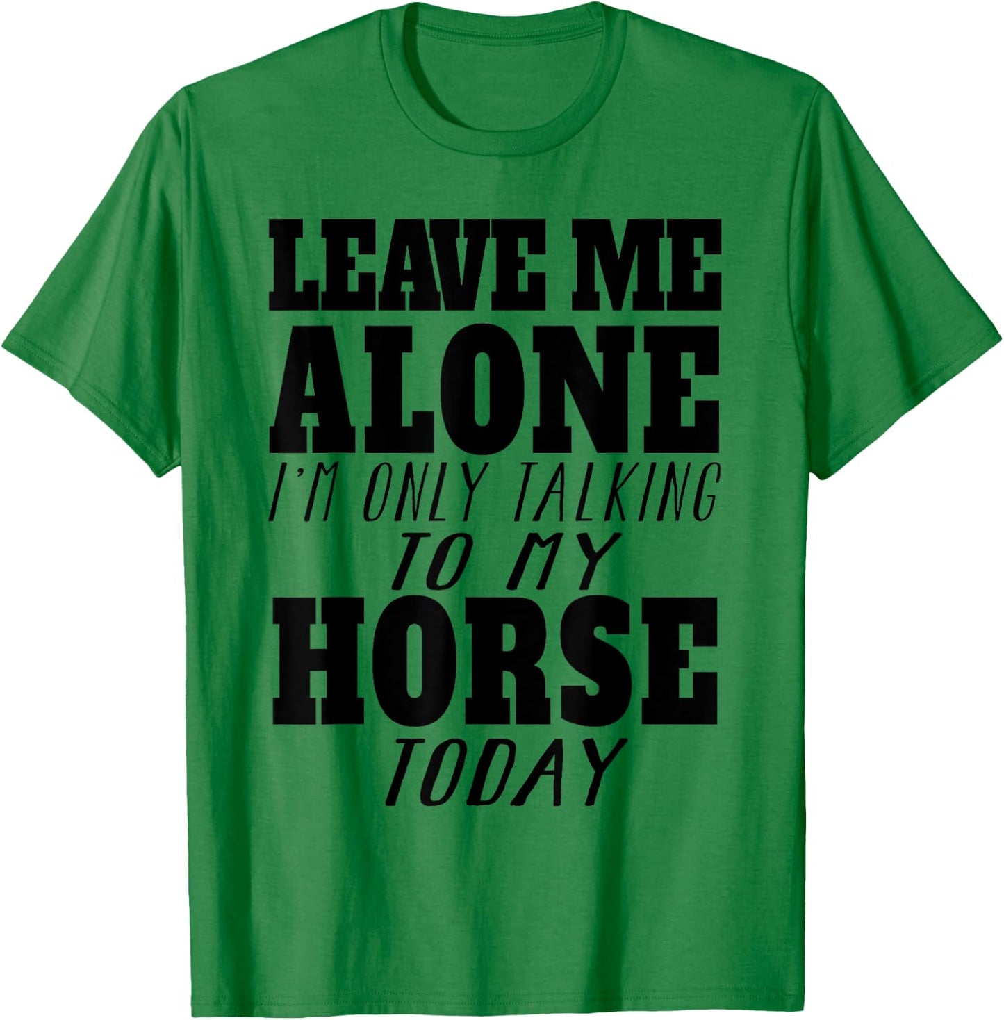 Leave Me Alone, I'm Only Talking To My Horse TOday T-Shirt - T-Shirt | Irish Green