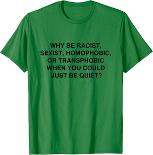 Why be Racist, Sexist, Homophobic Just be Quiet T-Shirt - T-Shirt | Irish Green