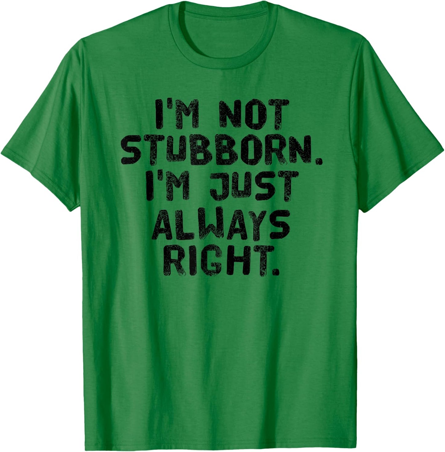 I'M NOT STUBBORN I'M JUST ALWAYS RIGHT Shirt Funny Gift T-Shirt - T-Shirt | Irish Green