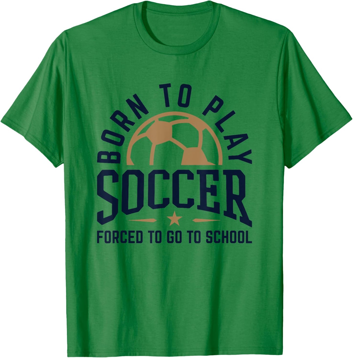 Born to Play Soccer Forced to Go to School Soccer Player T-Shirt - T-Shirt | Irish Green