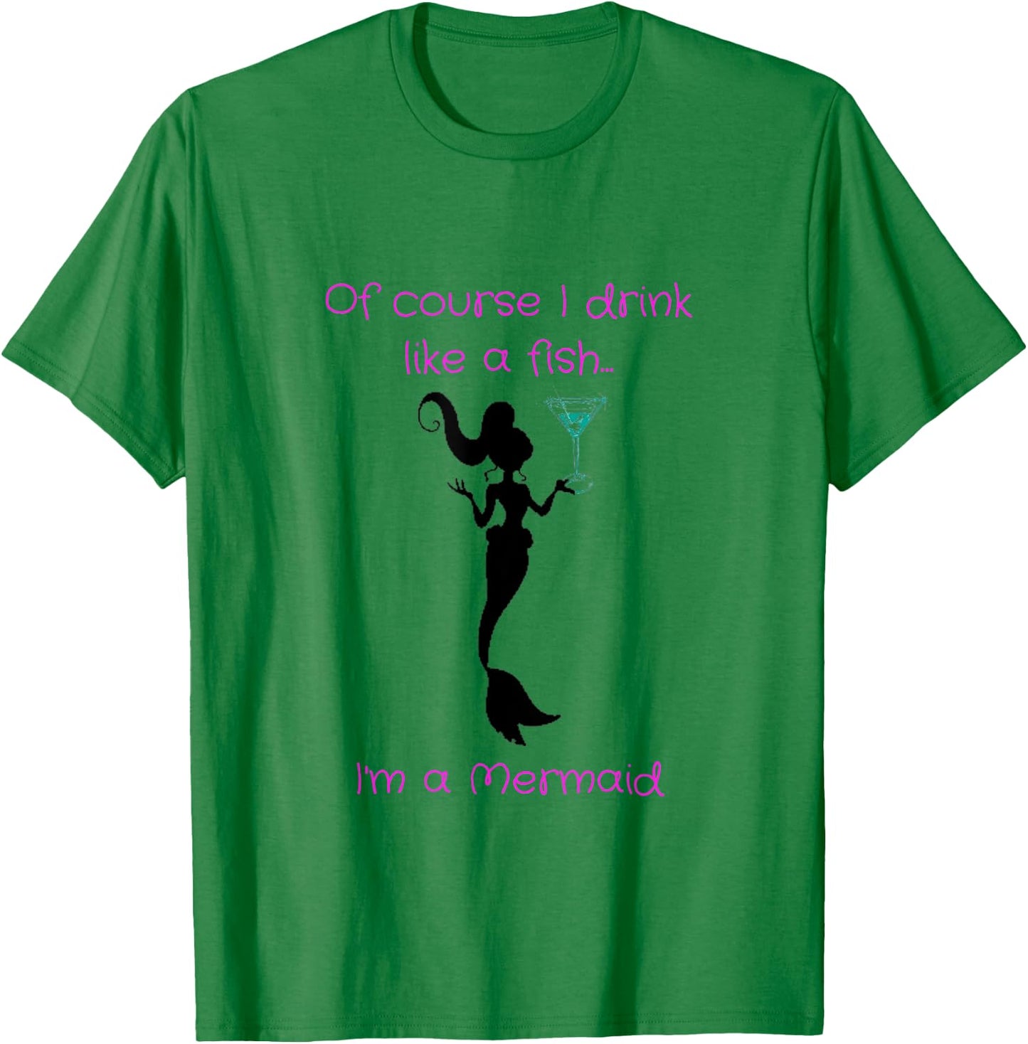 Of Course I Drink Like A Fish, I'm A Mermaid T-Shirt - T-Shirt | Irish Green