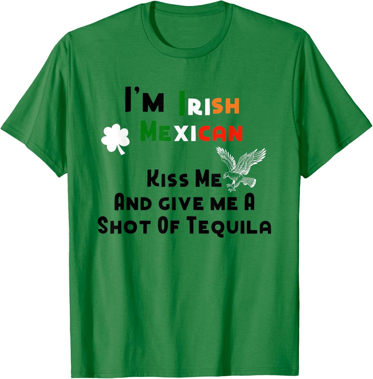 I'm Irish Mexican Kisses And Tequila Shots St. Patrick's Day T-Shirt - T-Shirt | Irish Green