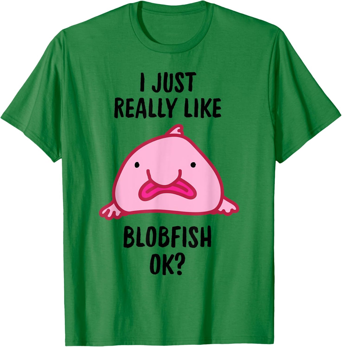 I Just Really Like Blobfish OK T-Shirt - T-Shirt | Irish Green