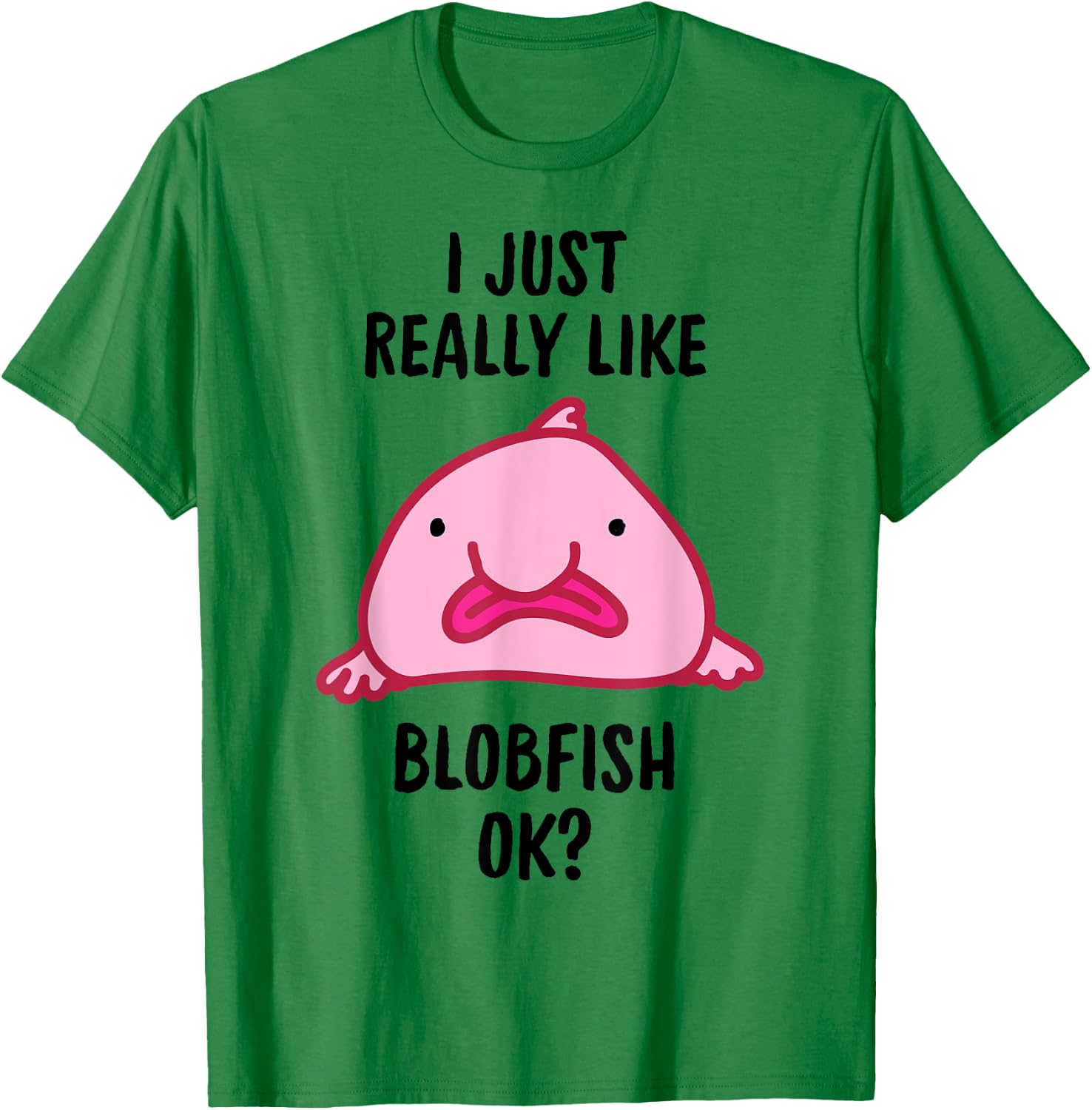 I Just Really Like Blobfish OK T-Shirt - T-Shirt | Irish Green