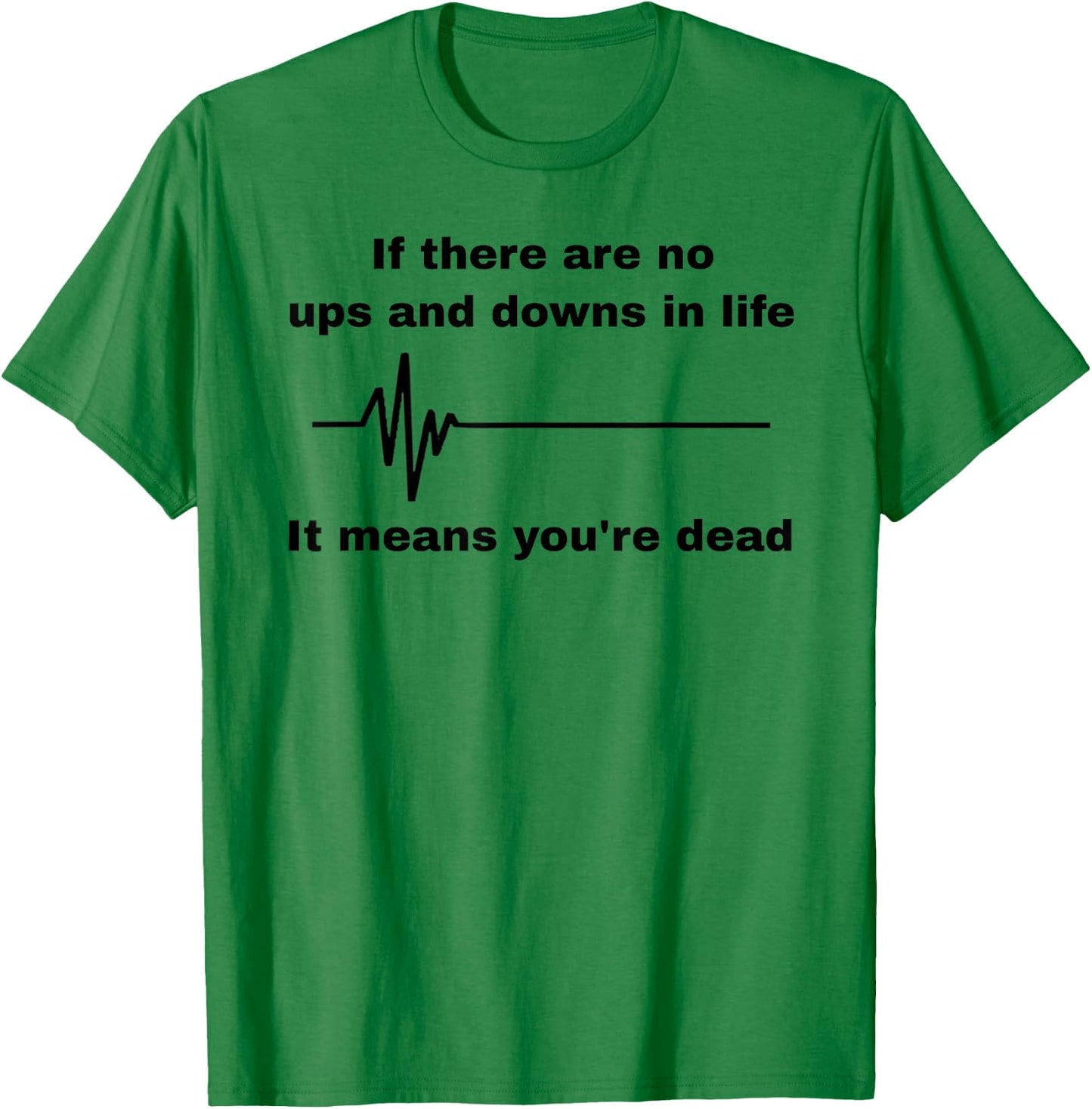 If There Are No Ups And Downs In Life It Means You're Dead T-Shirt - T-Shirt | Irish Green
