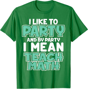 I Like to Party and By Party I Mean Teach Math Funny T Gift T-Shirt - T-Shirt | Irish Green
