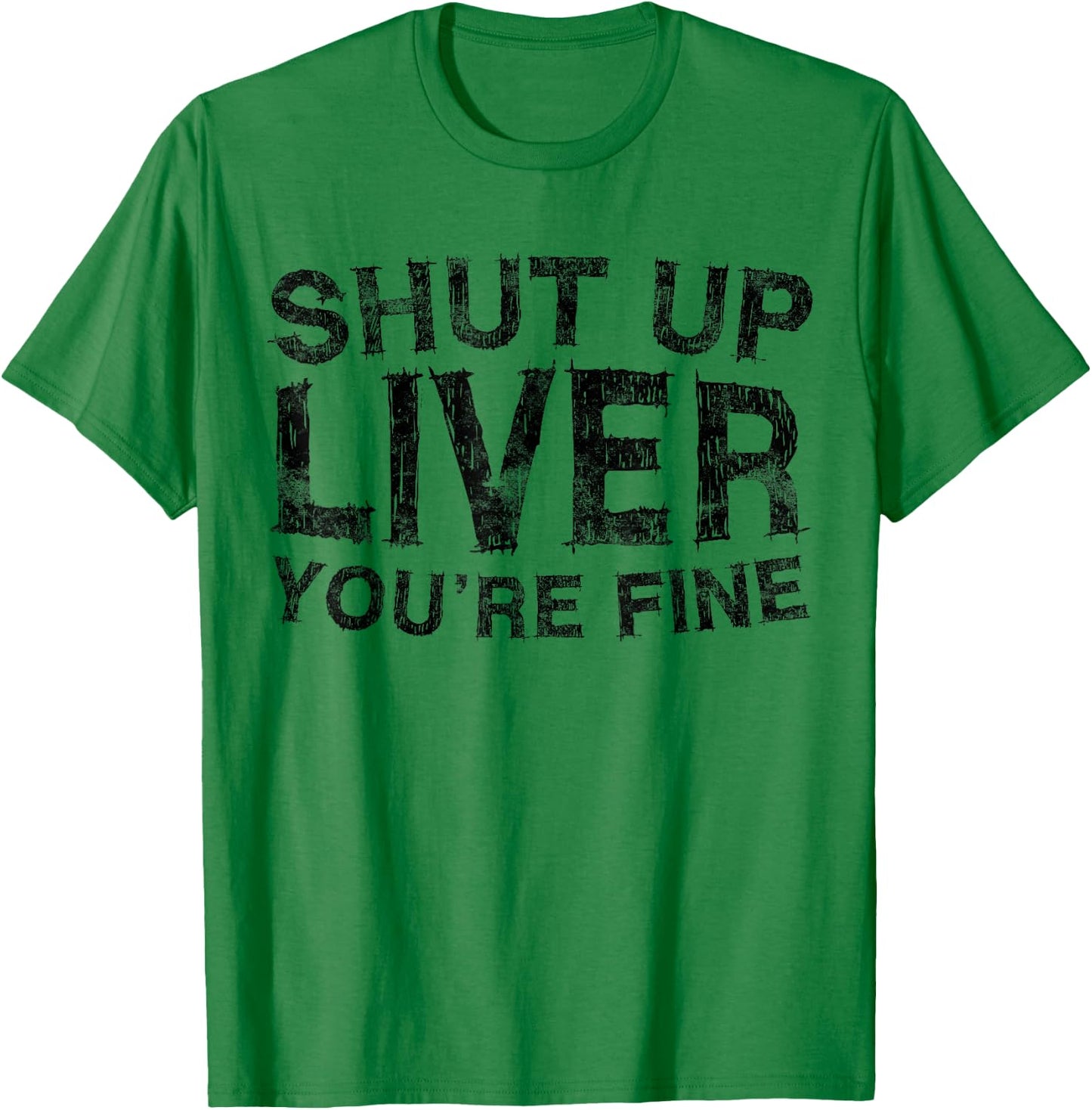 Shut Up Liver You're Fine Shirt Funny Men Women Drinking T-Shirt - T-Shirt | Irish Green