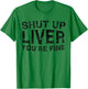 Shut Up Liver You're Fine Shirt Funny Men Women Drinking T-Shirt - T-Shirt | Irish Green