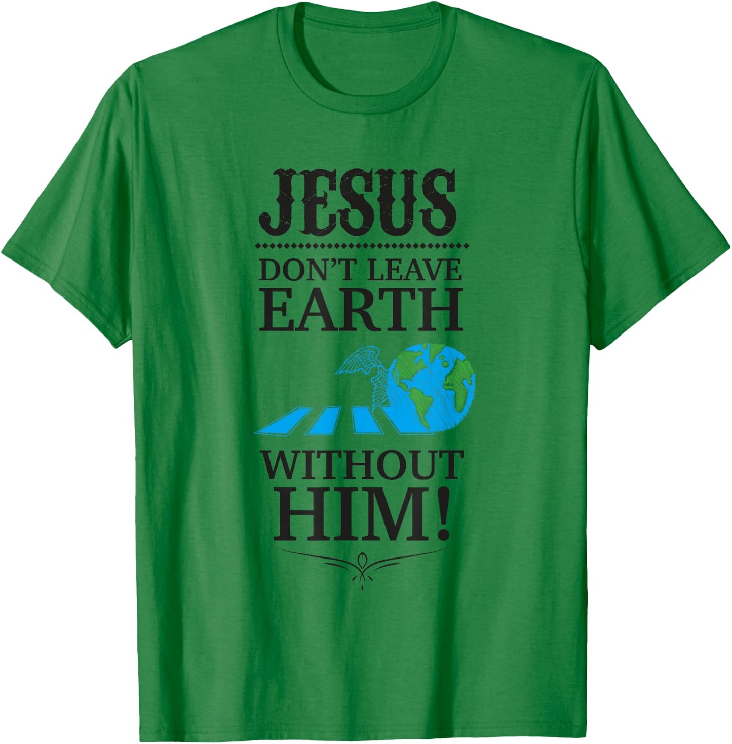 Jesus Don't Leave Earth Without Him! T-Shirt - T-Shirt | Irish Green