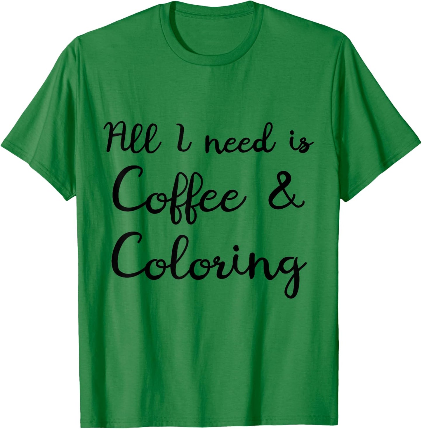 All I Need Is Coffee and Coloring Arts Funny Adult Coloring T-Shirt - T-Shirt | Irish Green