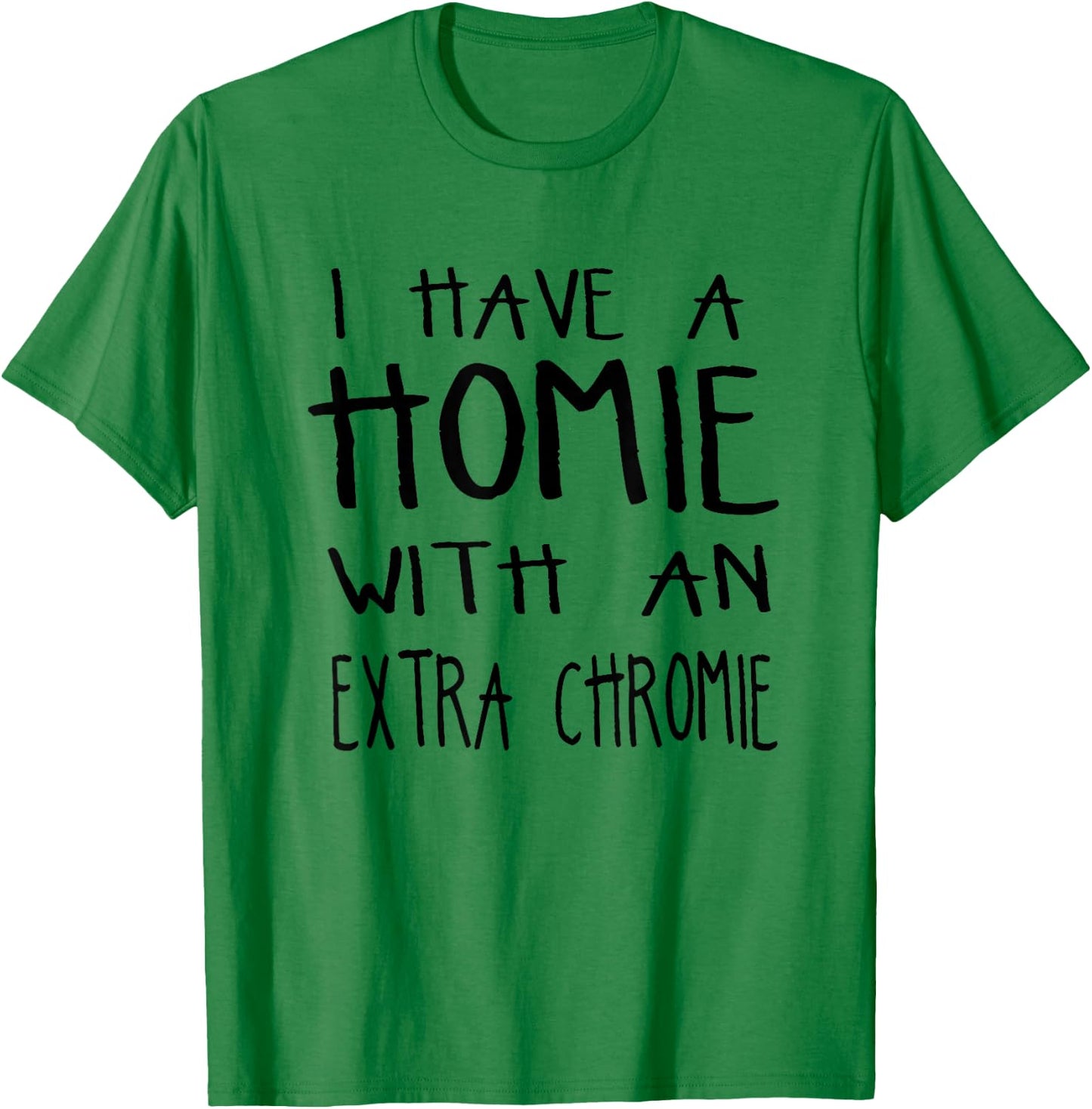 I Have A Homie With An Extra Chromie T-Shirt - T-Shirt | Irish Green
