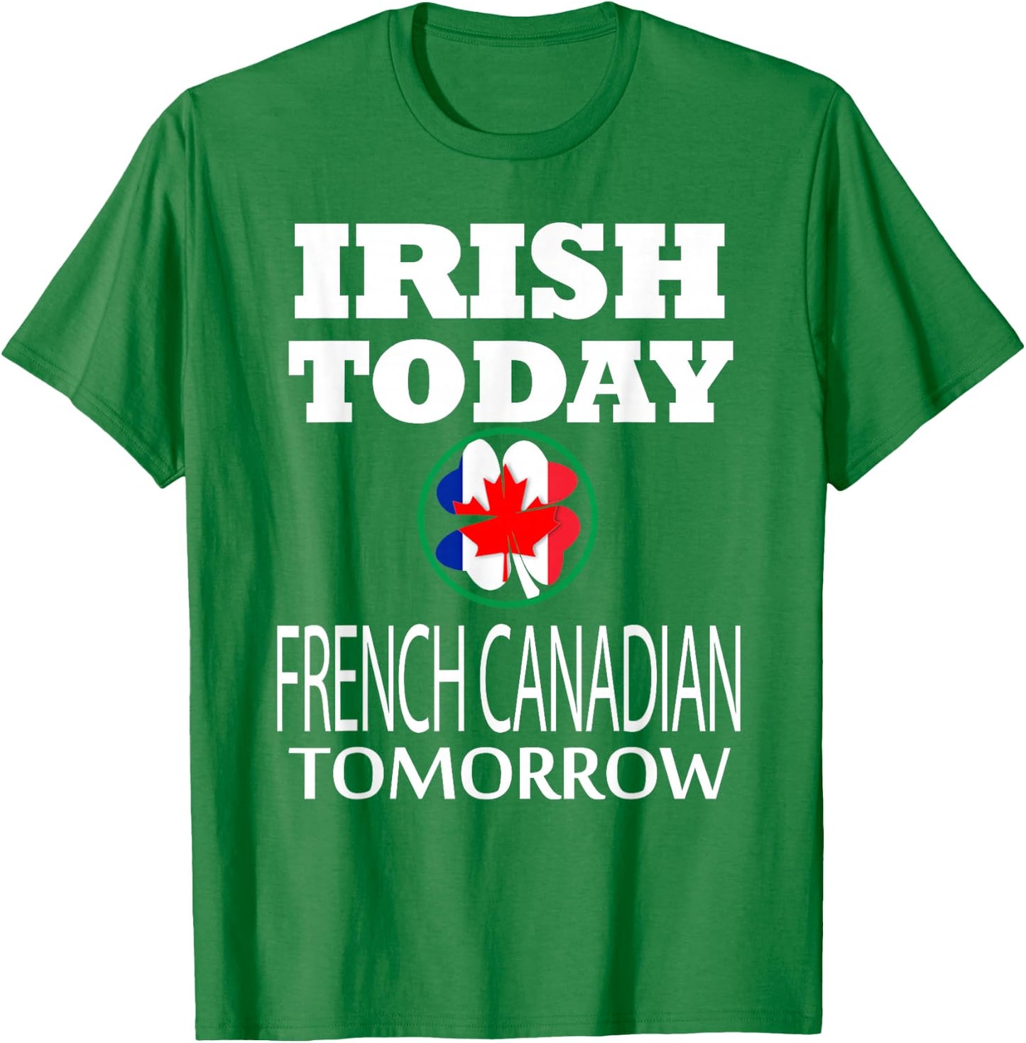 Irish Today French Canadian Tomorrow St Patrick's Day T-Shirt - T-Shirt | Irish Green