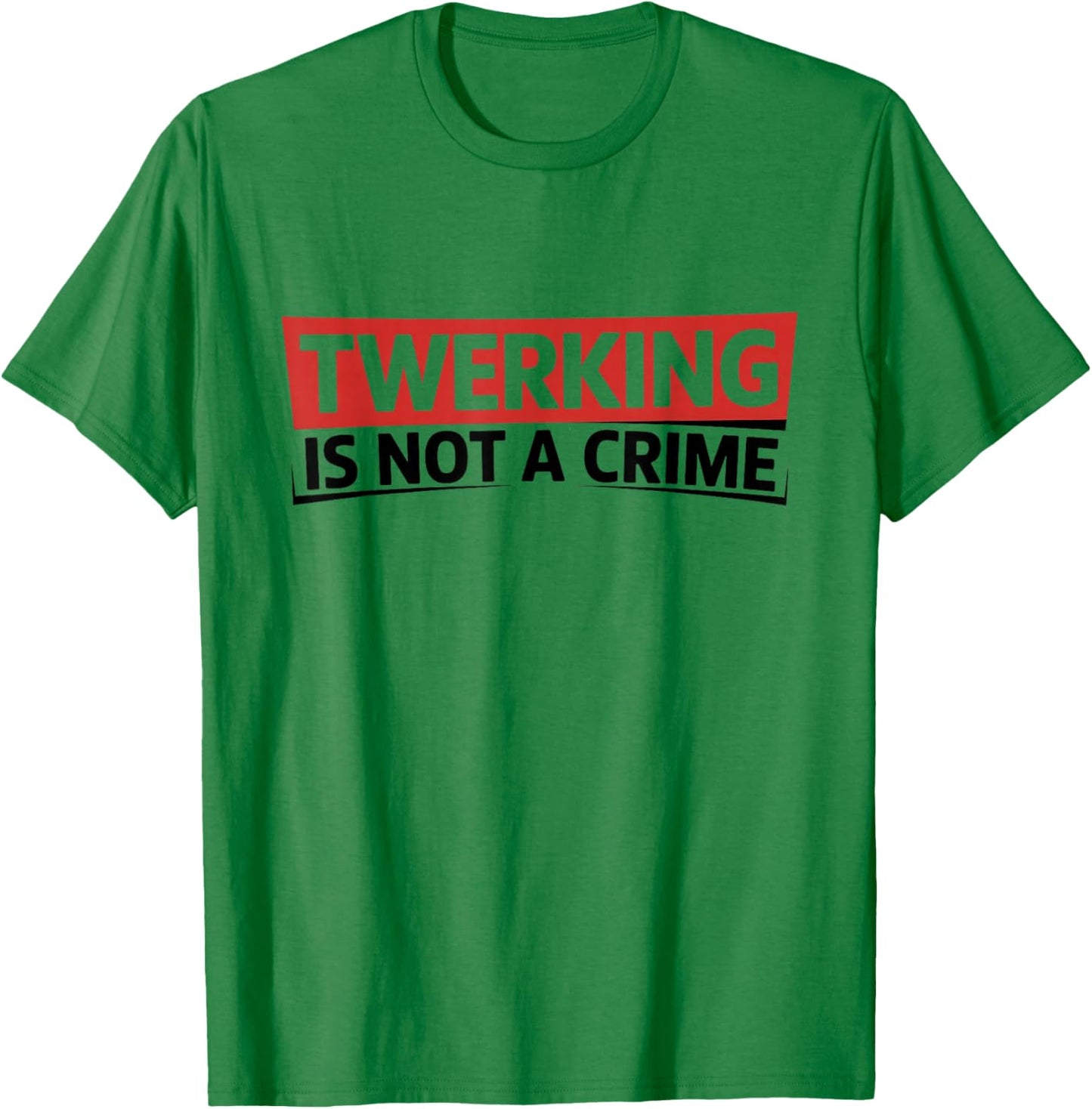 Twerking is Not a Crime - Funny Dance Humor T-Shirt - T-Shirt | Irish Green