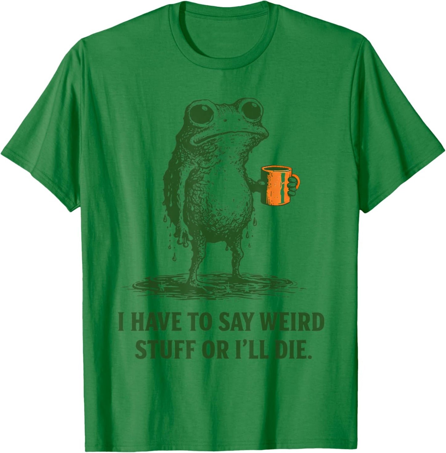 I Have to Say Weird Stuff Or Ill Die Quote Funny Frog Saying T-Shirt - T-Shirt | Irish Green
