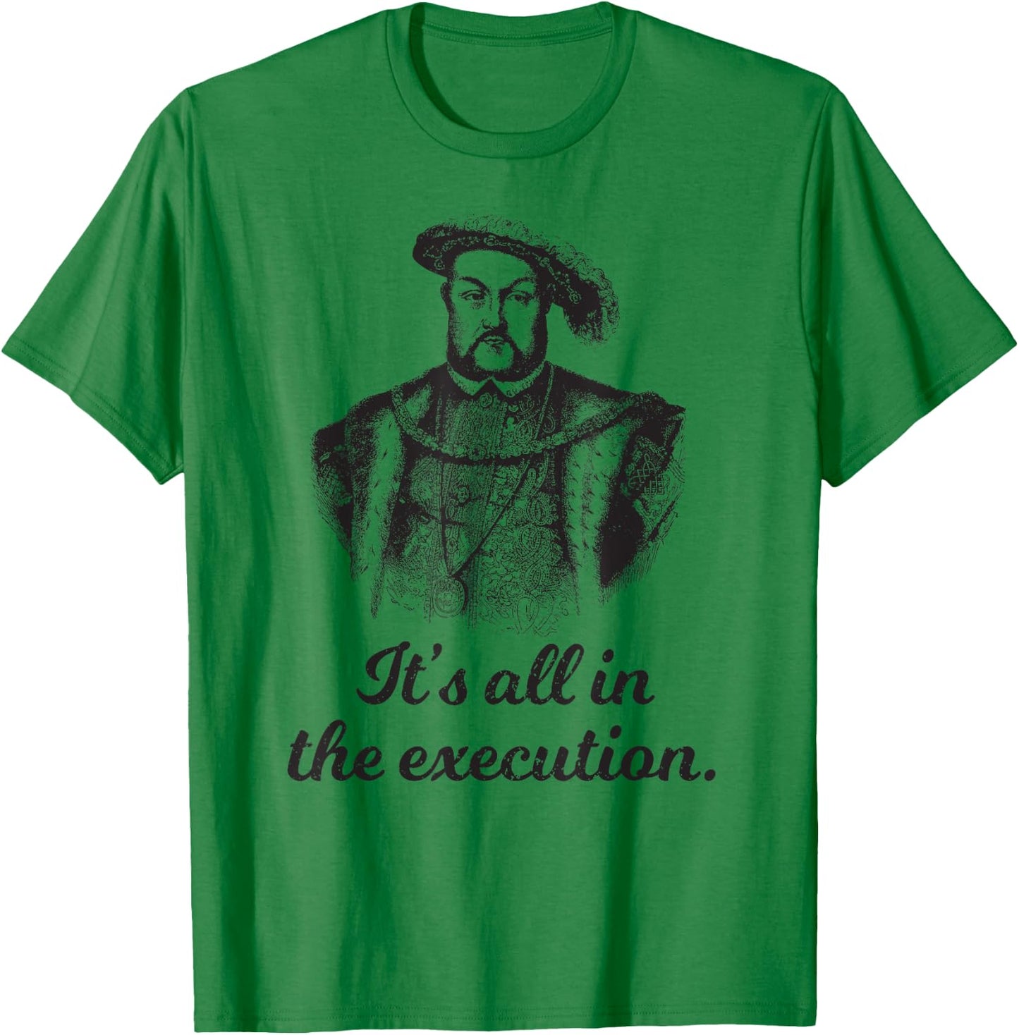Funny apparel Henry VIII Quote It's All In The Execution T-Shirt - T-Shirt | Irish Green