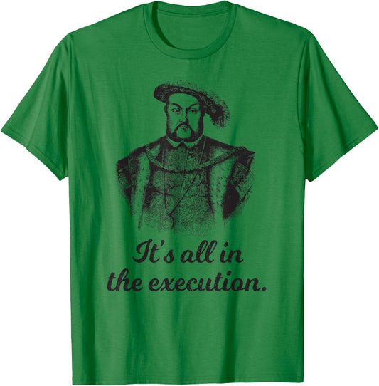 Funny apparel Henry VIII Quote It's All In The Execution T-Shirt - T-Shirt | Irish Green