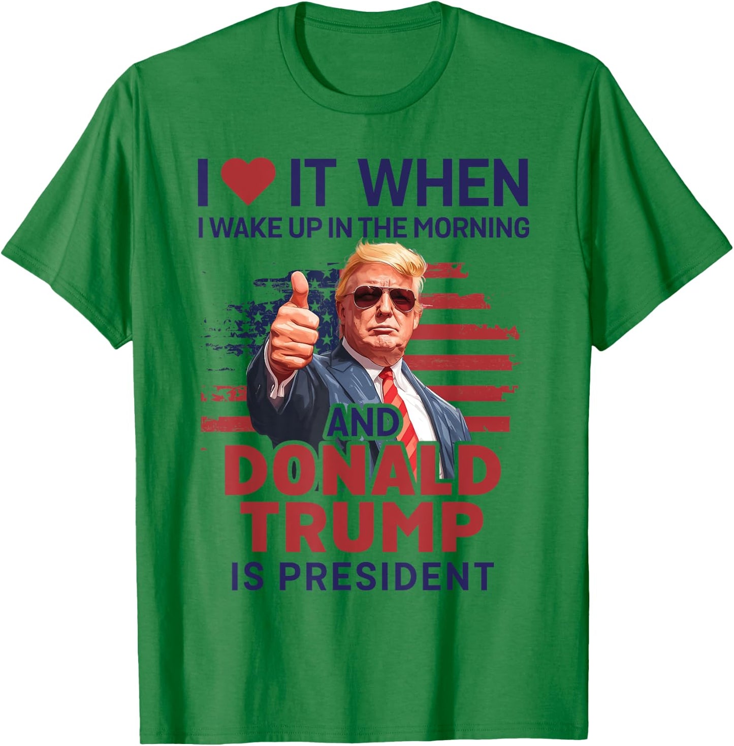 I Love It When I Wake Up And Trump Is President Funny Trump T-Shirt - T-Shirt | Irish Green