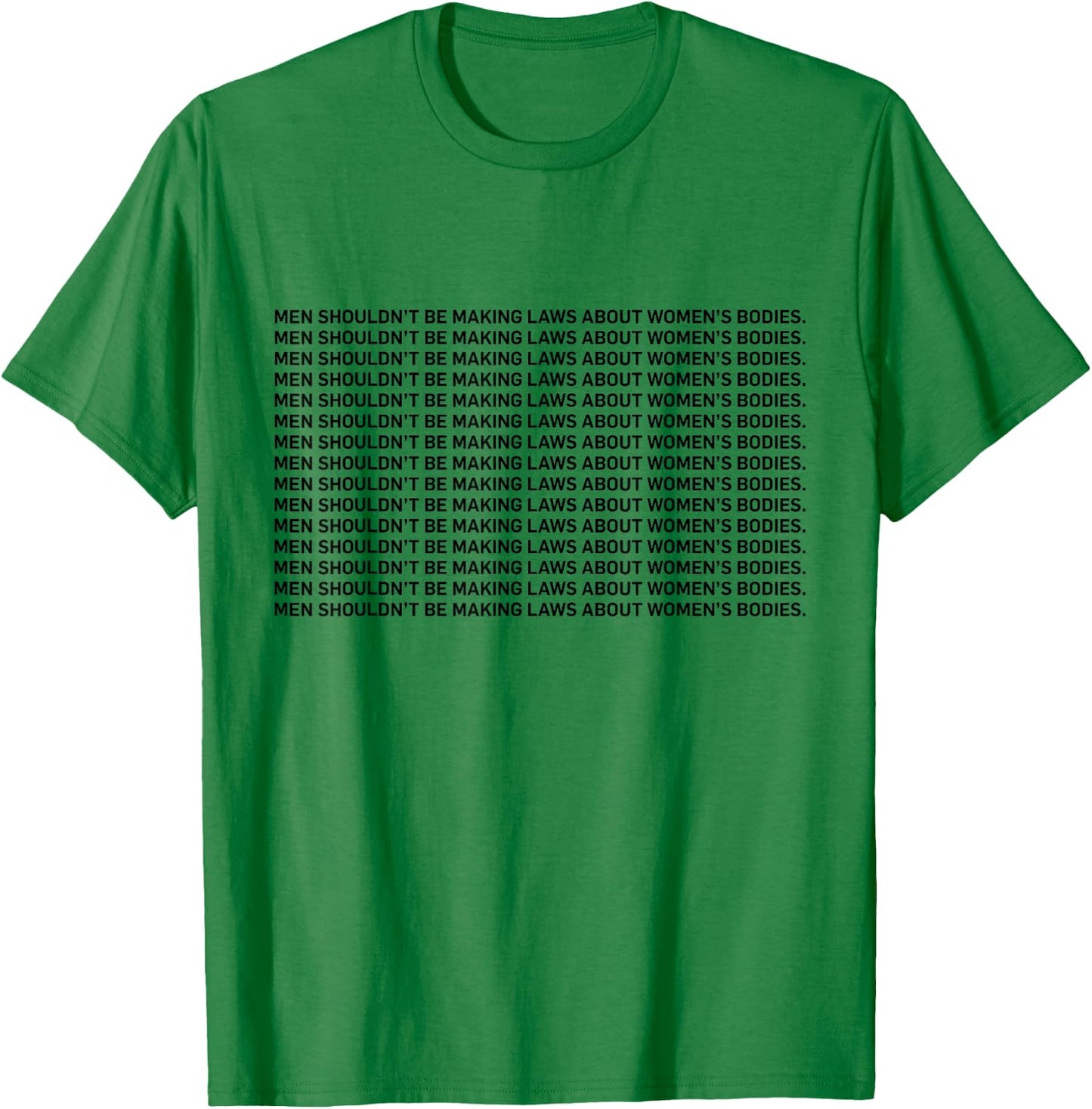 Men Shouldn't Be Making Laws About Bodies Feminist T-Shirt - T-Shirt | Irish Green