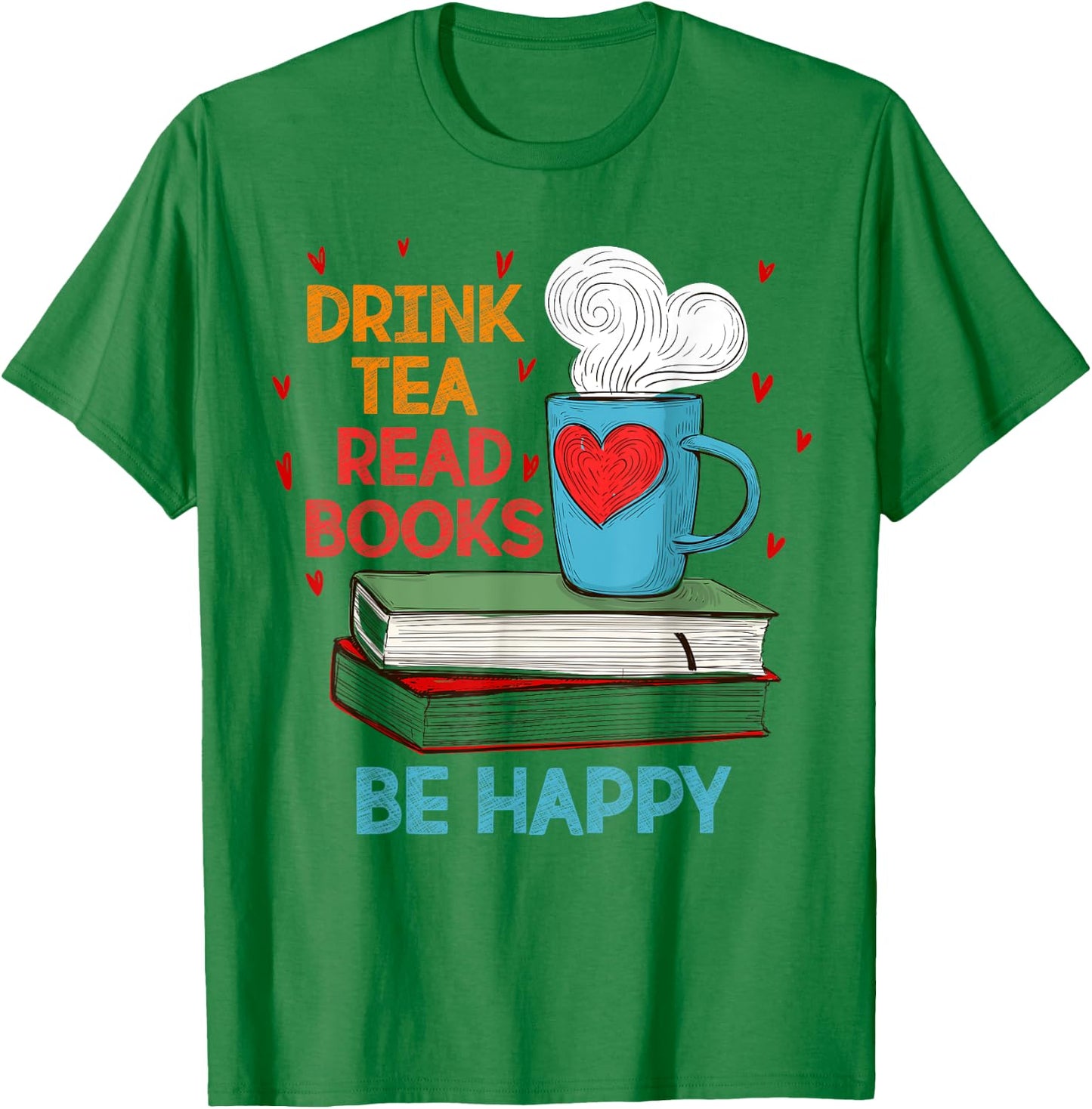 Drink Tea Read Books Be Happy I Love Reading Bookworm Shirt T-Shirt - T-Shirt | Irish Green