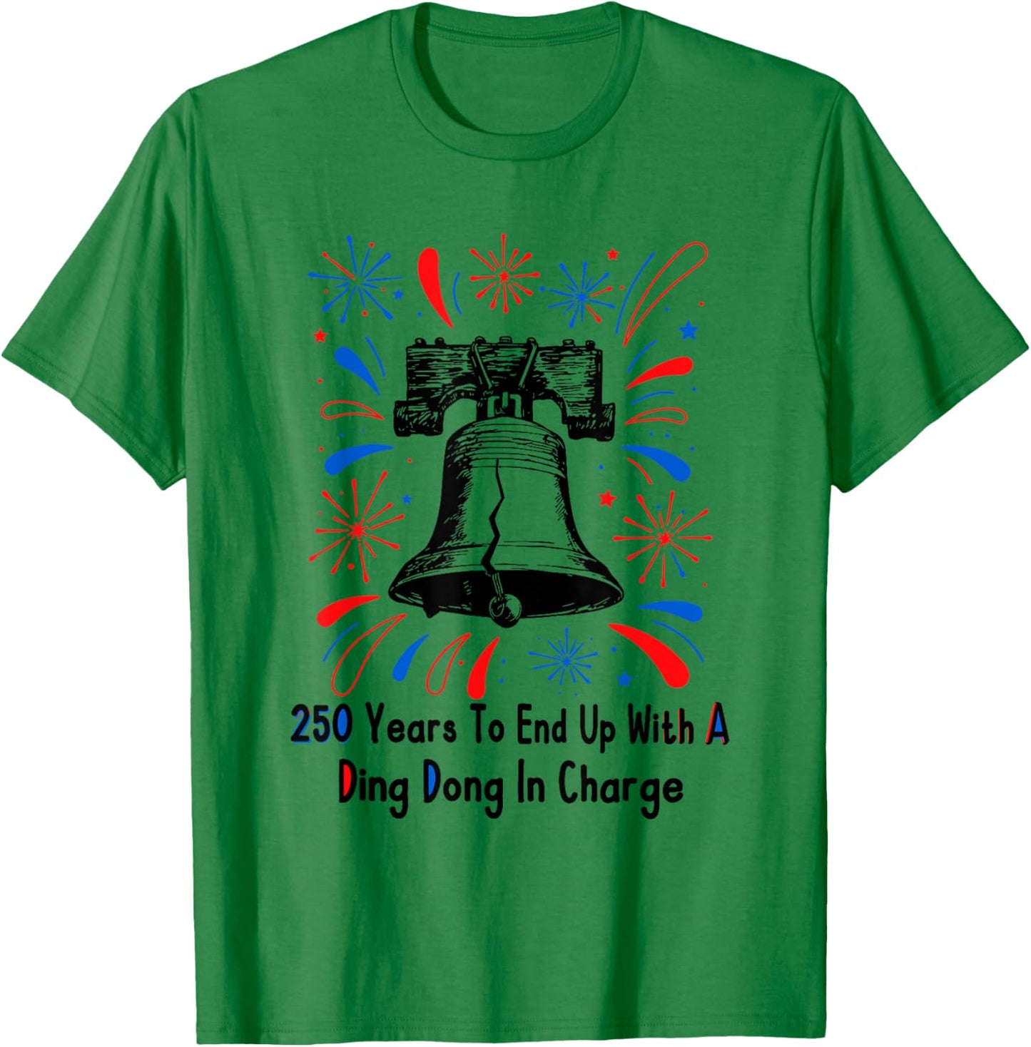 250 Years to End Up with A Ding Dong in Charge 4 of July T-Shirt - T-Shirt | Irish Green