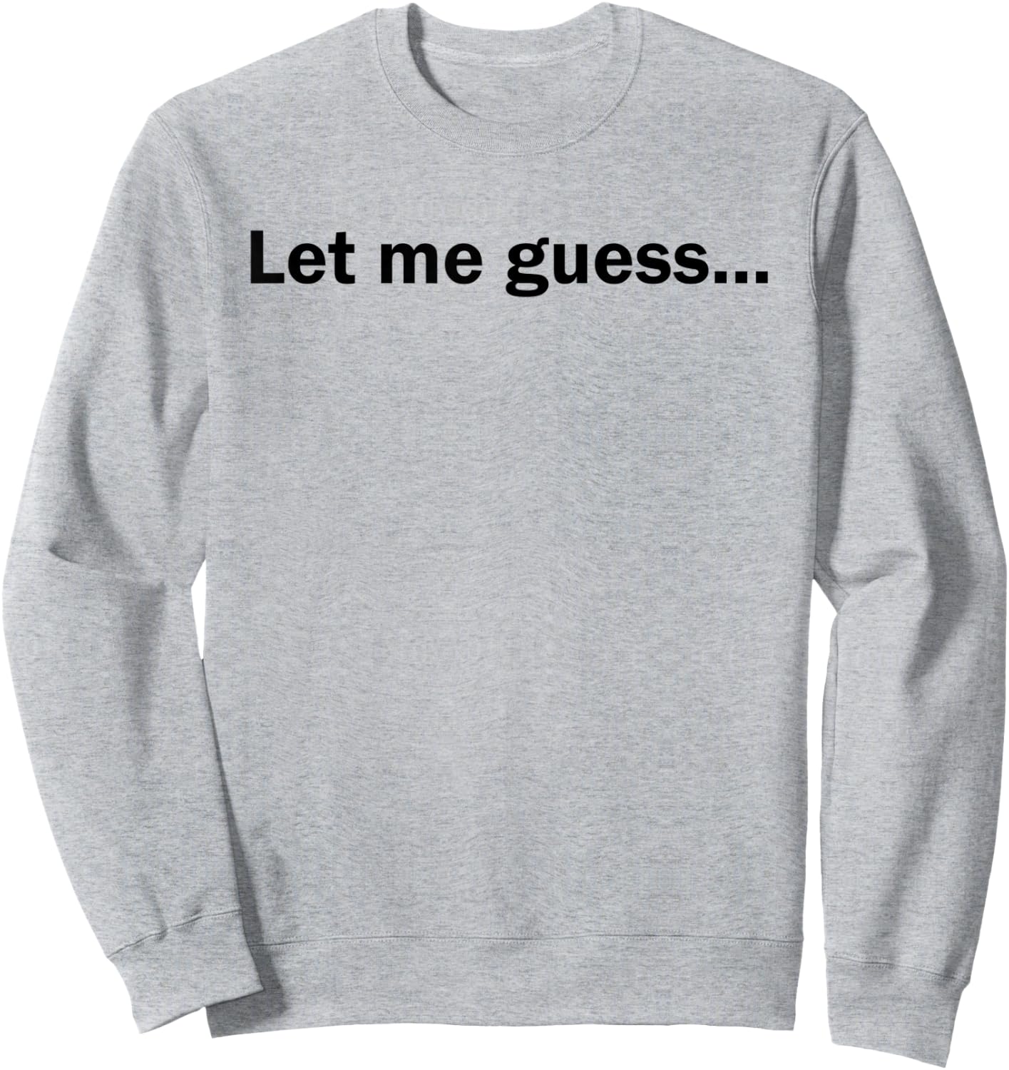 Let Me Guess Funny Meme Shirt Sweatshirt - Sweatshirt | Ash