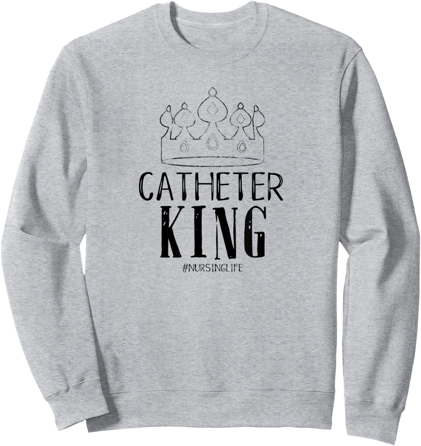 Catheter King Male Nurse Funny Physician Graduate Nursing Sweatshirt - Sweatshirt | Ash