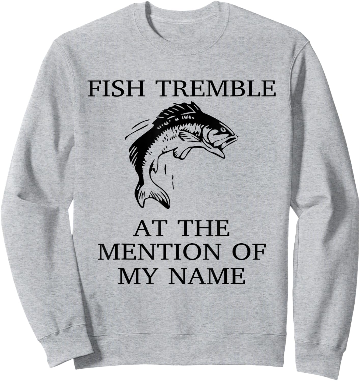 Fish Tremble At The Mention Of My Name Fun Fishing Sweatshirt - Sweatshirt | Ash